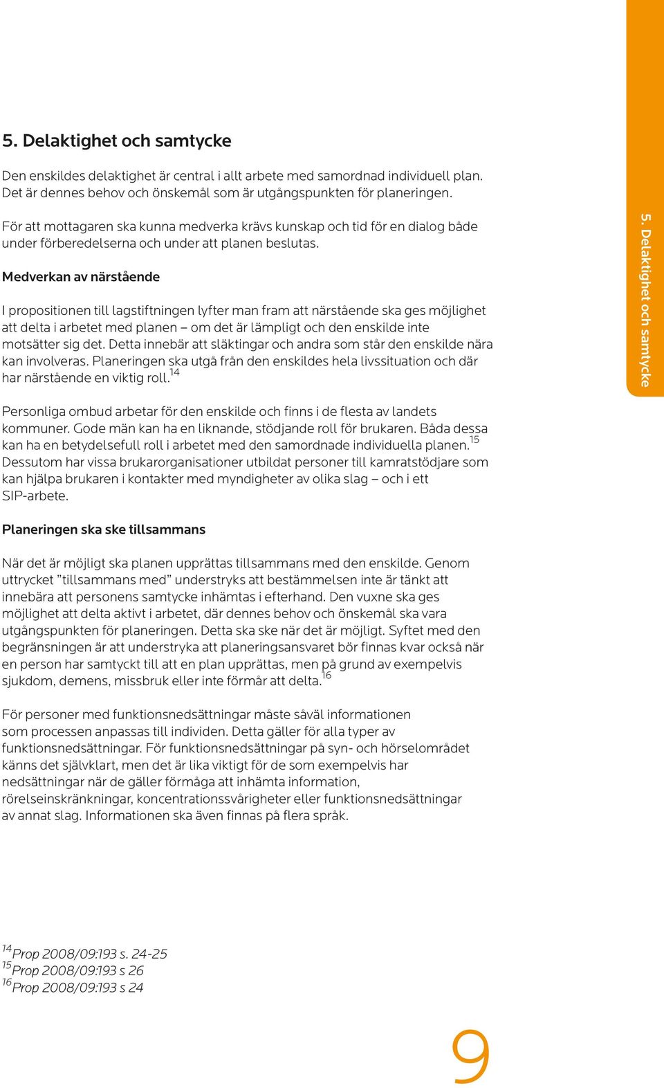 Medverkan av närstående I propositionen till lagstiftningen lyfter man fram att närstående ska ges möjlighet att delta i arbetet med planen om det är lämpligt och den enskilde inte motsätter sig det.