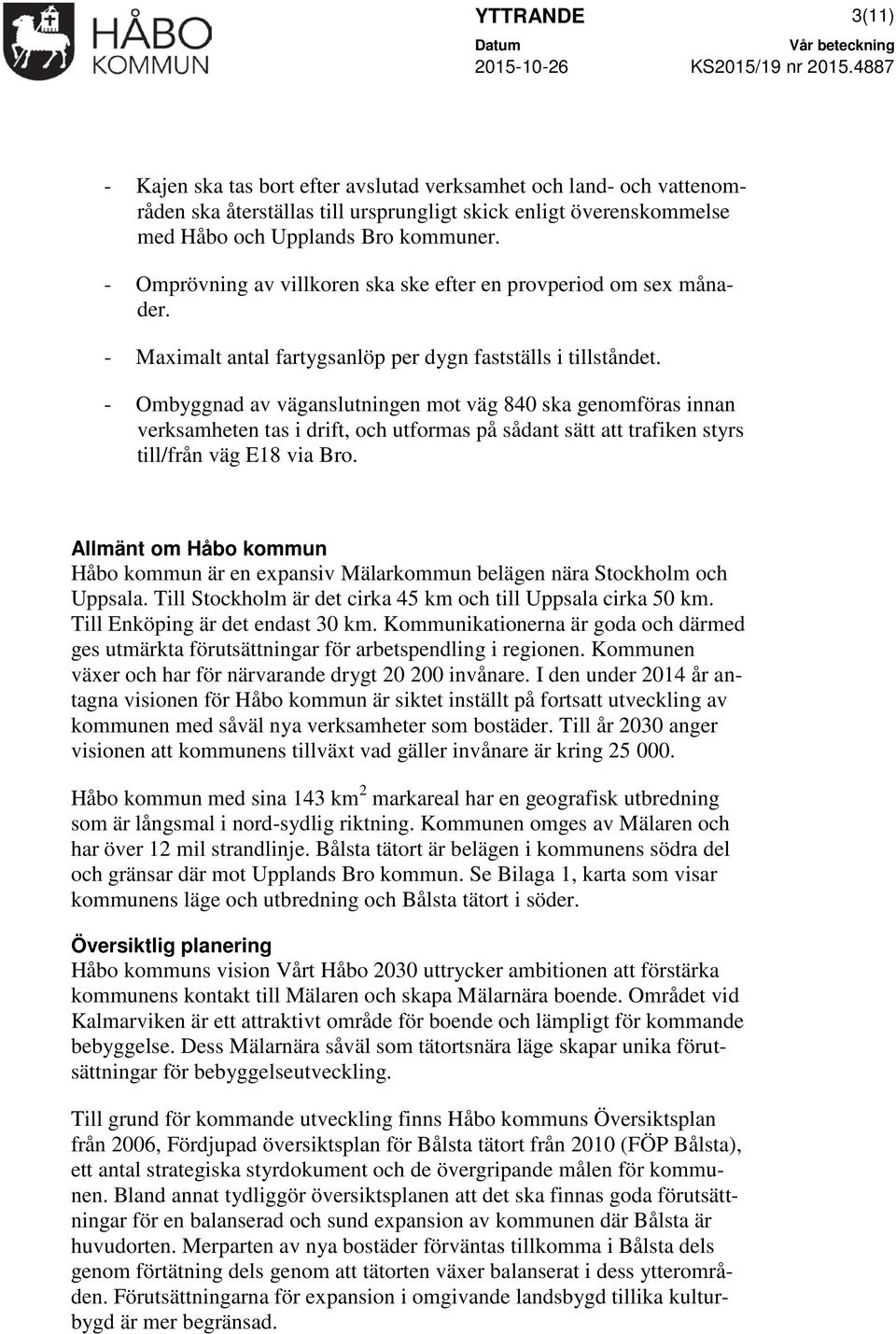 - Ombyggnad av väganslutningen mot väg 840 ska genomföras innan verksamheten tas i drift, och utformas på sådant sätt att trafiken styrs till/från väg E18 via Bro.