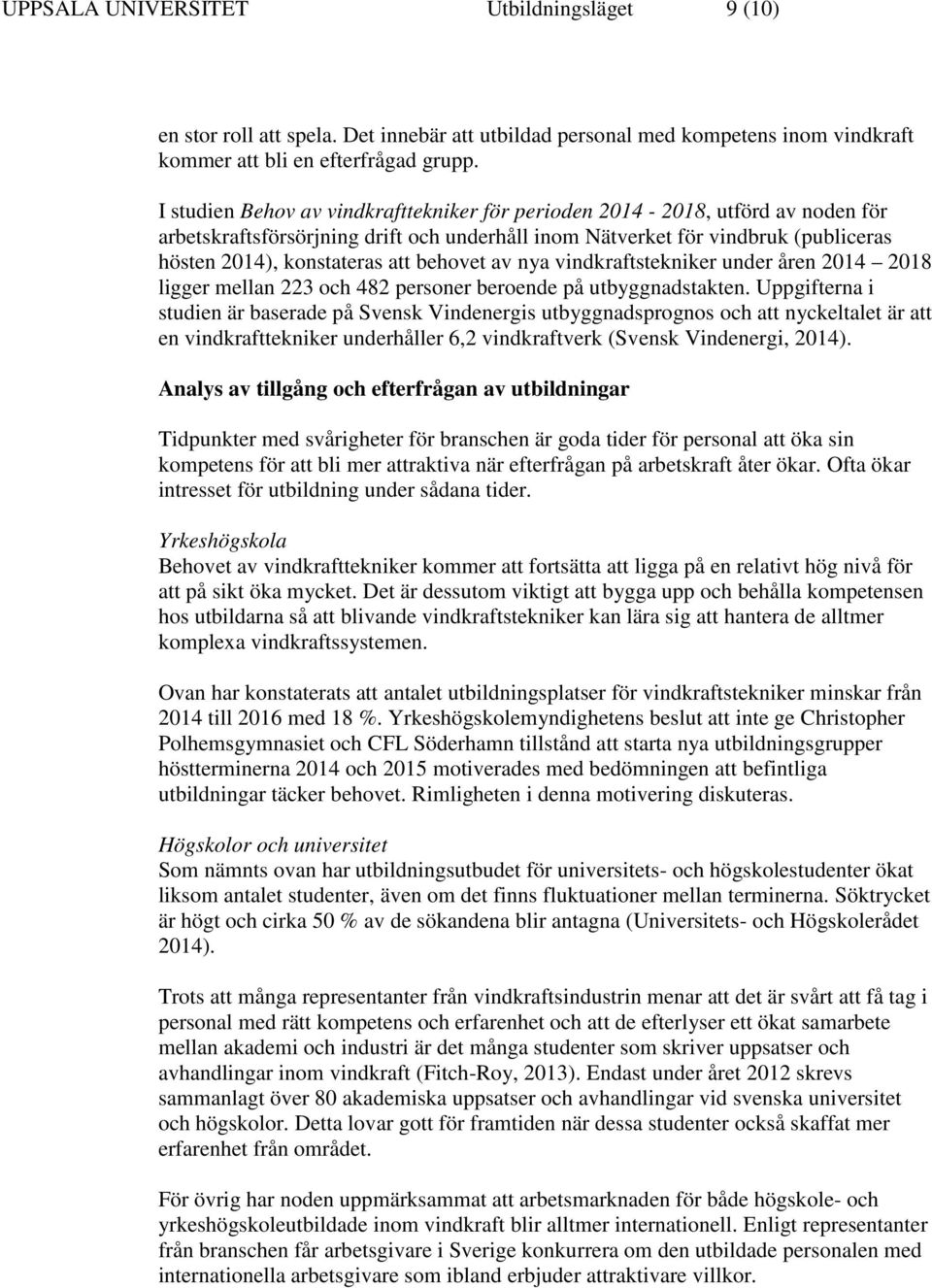 behovet av nya vindkraftstekniker under åren 2014 2018 ligger mellan 223 och 482 personer beroende på utbyggnadstakten.