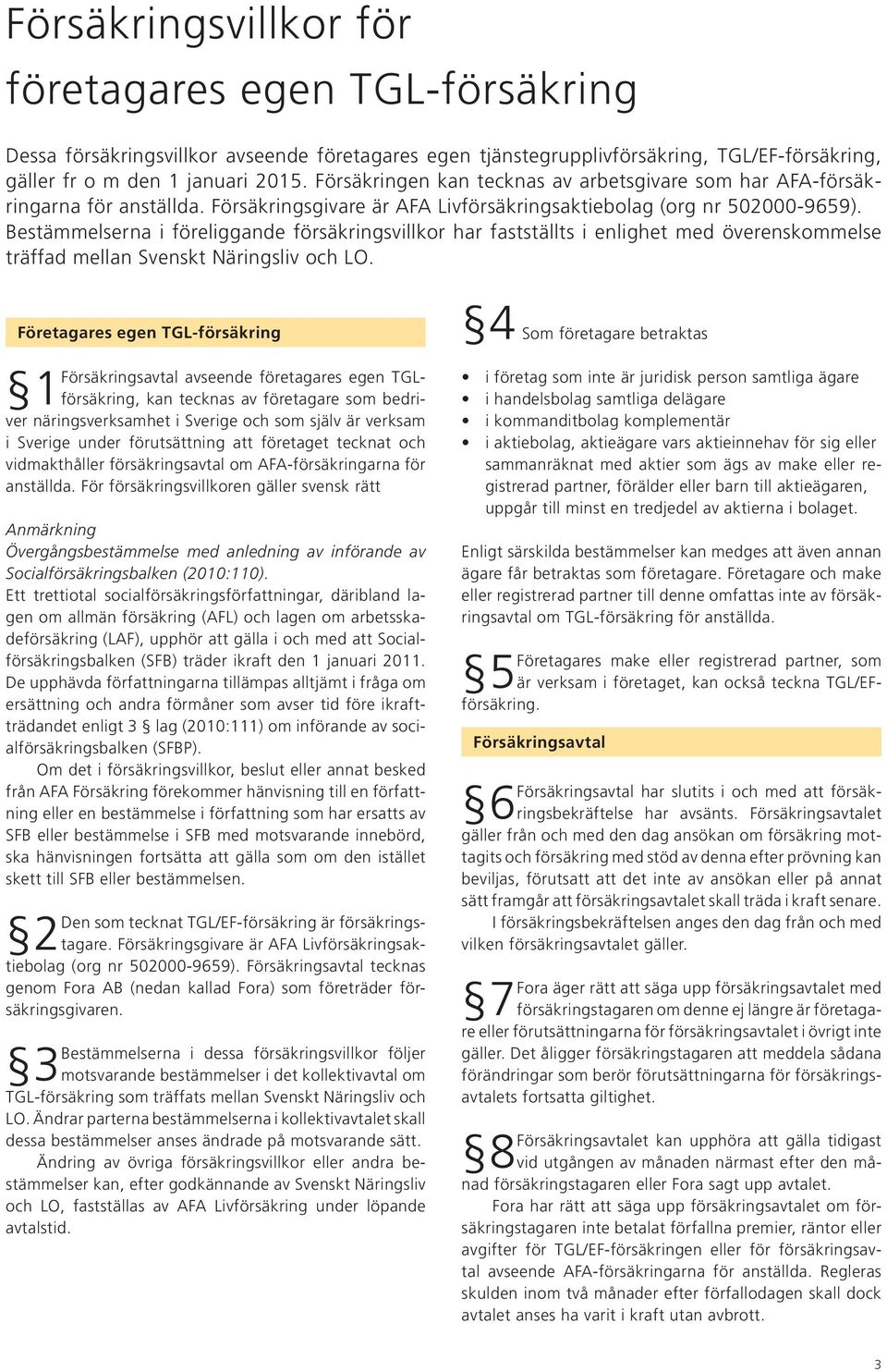 Bestämmelserna i föreliggande försäkringsvillkor har fastställts i enlighet med överenskommelse träffad mellan Svenskt Näringsliv och LO.