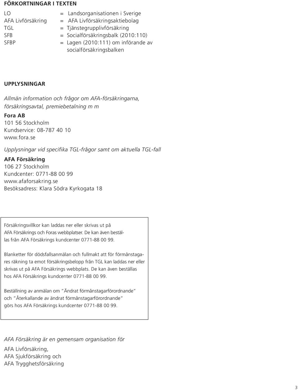 40 10 www.fora.se Upplysningar vid specifika TGL-frågor samt om aktuella TGL-fall AFA Försäkring 106 27 Stockholm Kundcenter: 0771-88 00 99 www.afaforsakring.