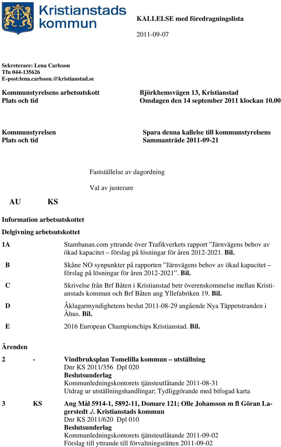 00 Kommunstyrelsen Plats och tid Spara denna kallelse till kommunstyrelsens Sammanträde 2011-09-21 Fastställelse av dagordning Val av justerare AU KS Information arbetsutskottet Delgivning