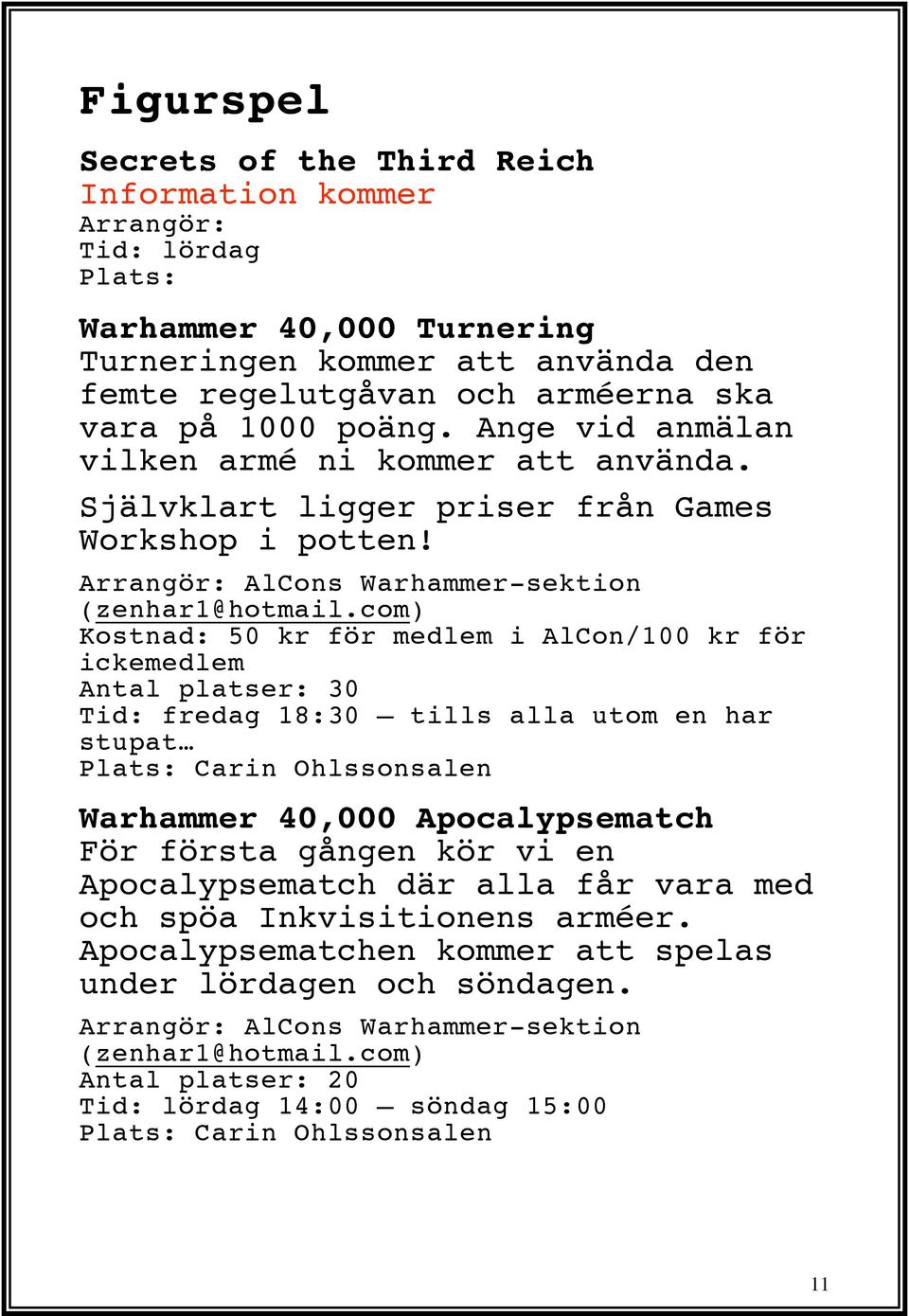 com) Kostnad: 50 kr för medlem i AlCon/100 kr för ickemedlem Antal platser: 30 Tid: fredag 18:30 tills alla utom en har stupat Plats: Carin Ohlssonsalen Warhammer 40,000 Apocalypsematch För första