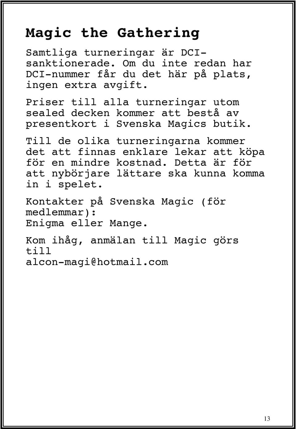 Priser till alla turneringar utom sealed decken kommer att bestå av presentkort i Svenska Magics butik.