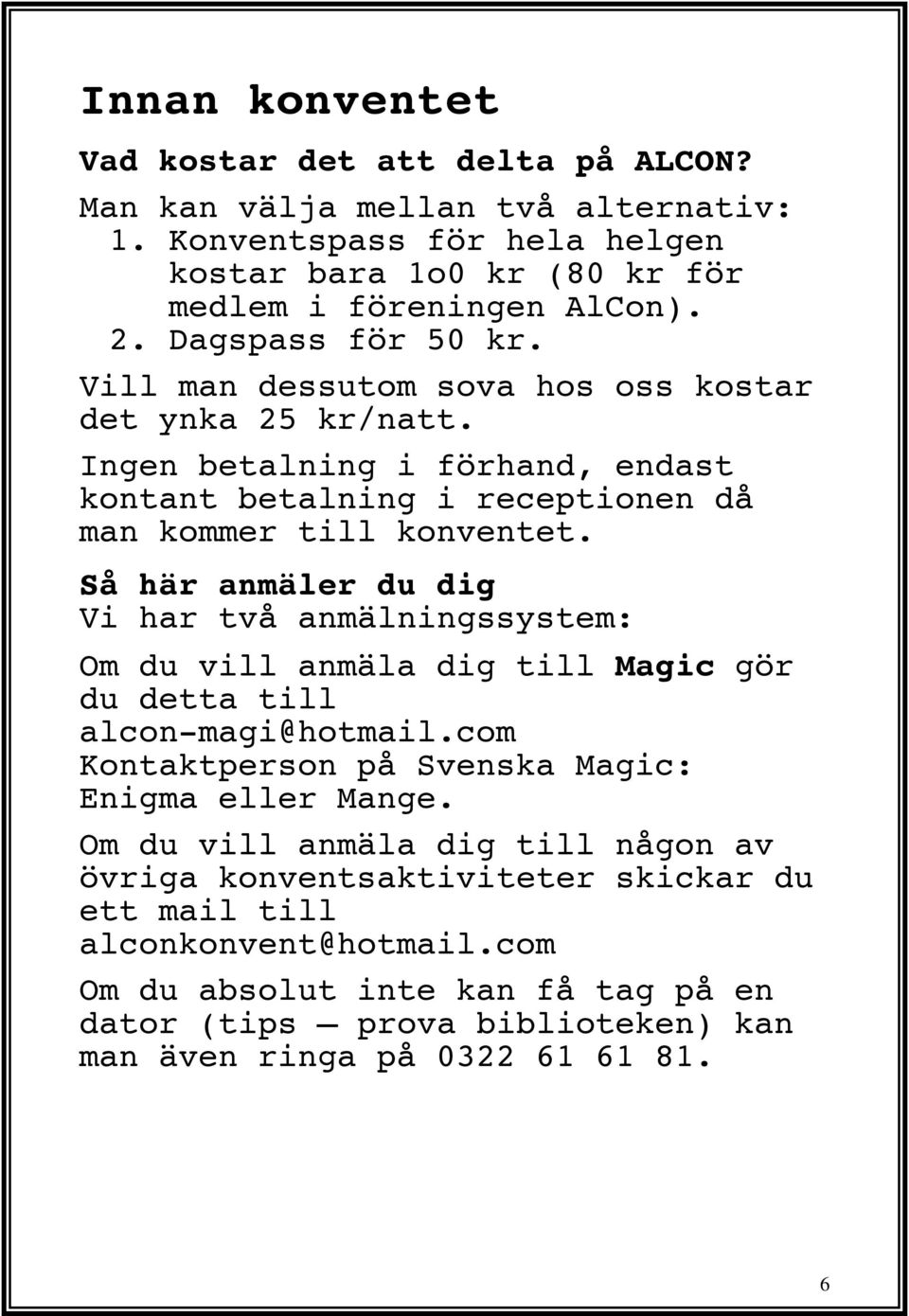 Så här anmäler du dig Vi har två anmälningssystem: Om du vill anmäla dig till Magic gör du detta till alcon-magi@hotmail.com Kontaktperson på Svenska Magic: Enigma eller Mange.