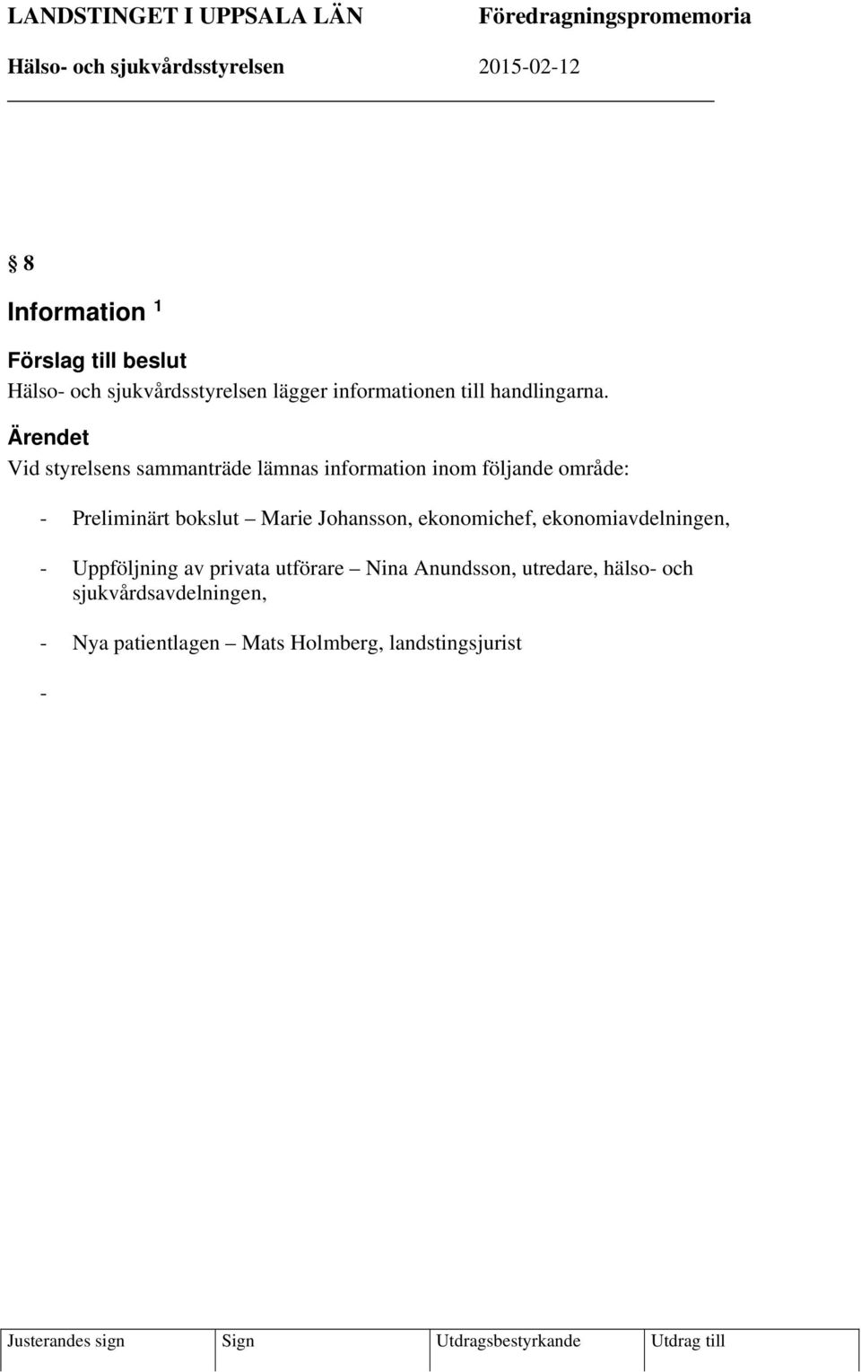 Ärendet Vid styrelsens sammanträde lämnas information inom följande område: - Preliminärt bokslut Marie Johansson, ekonomichef, ekonomiavdelningen, - Uppföljning av privata utförare Nina