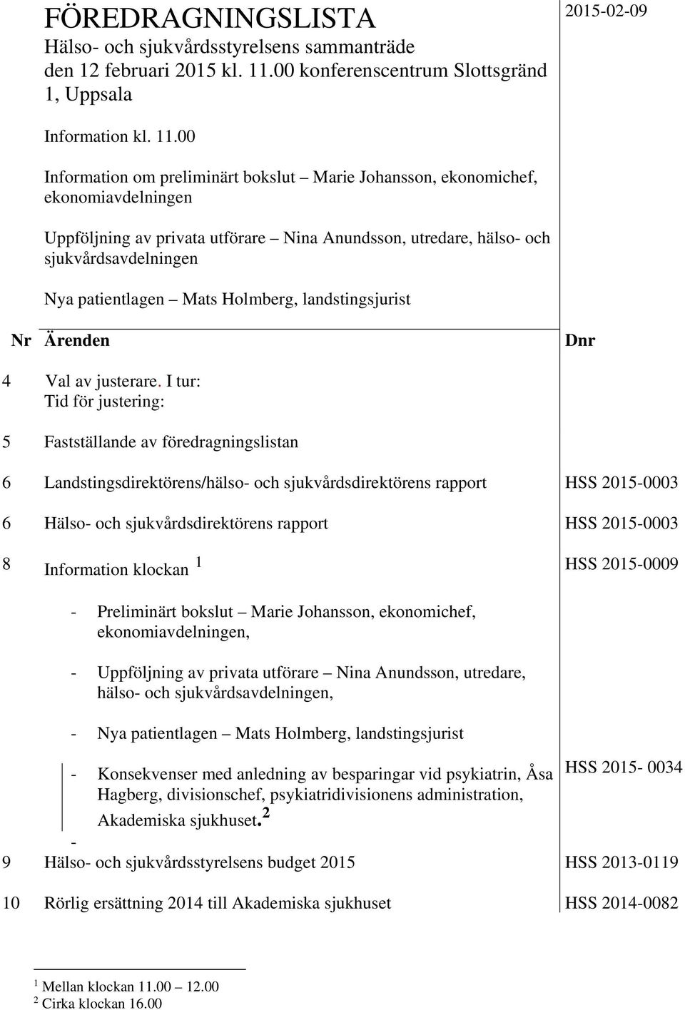 00 Information om preliminärt bokslut Marie Johansson, ekonomichef, ekonomiavdelningen Uppföljning av privata utförare Nina Anundsson, utredare, hälso- och sjukvårdsavdelningen Nya patientlagen Mats