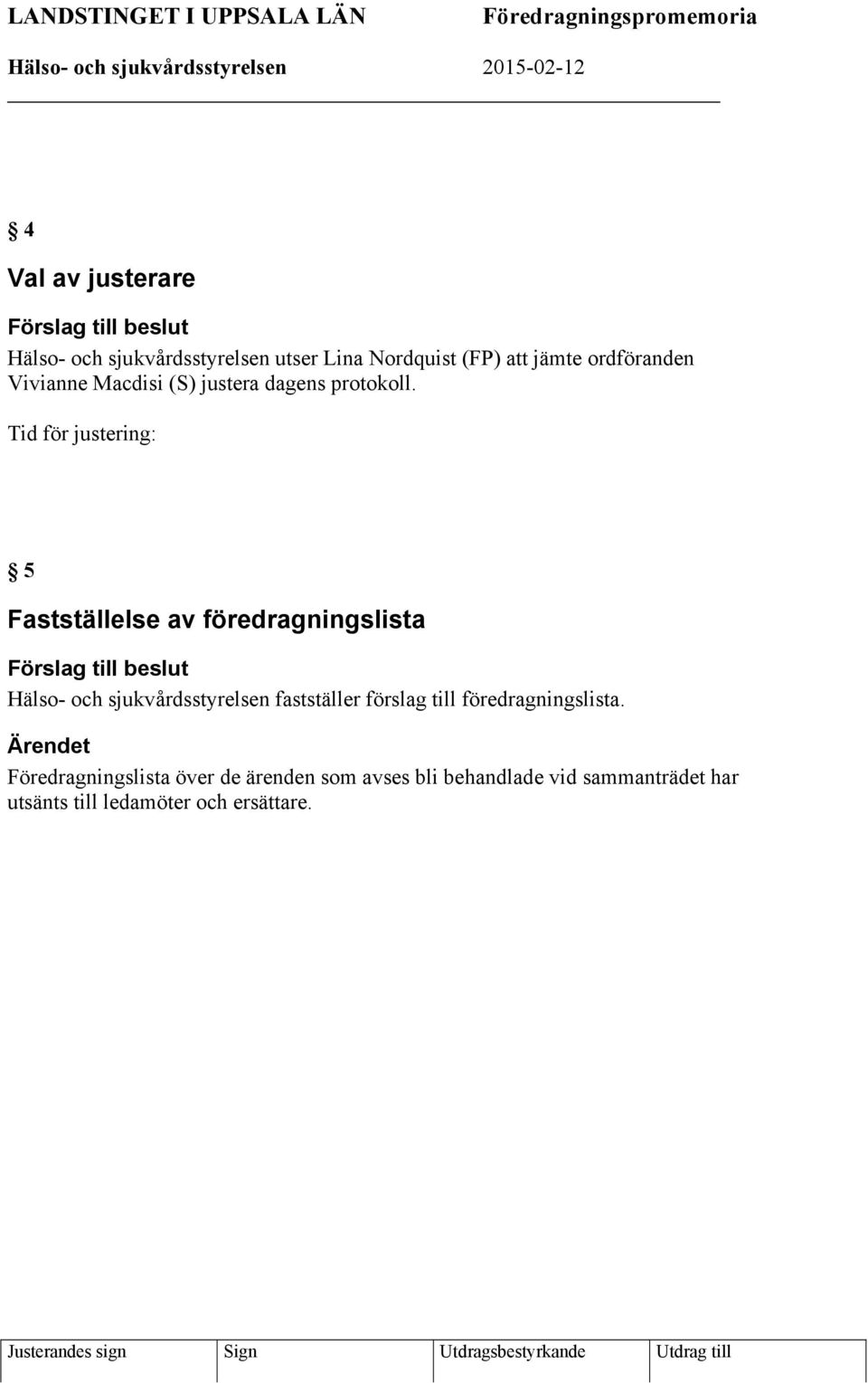 Tid för justering: 5 Fastställelse av föredragningslista Förslag till beslut Hälso- och sjukvårdsstyrelsen fastställer förslag till