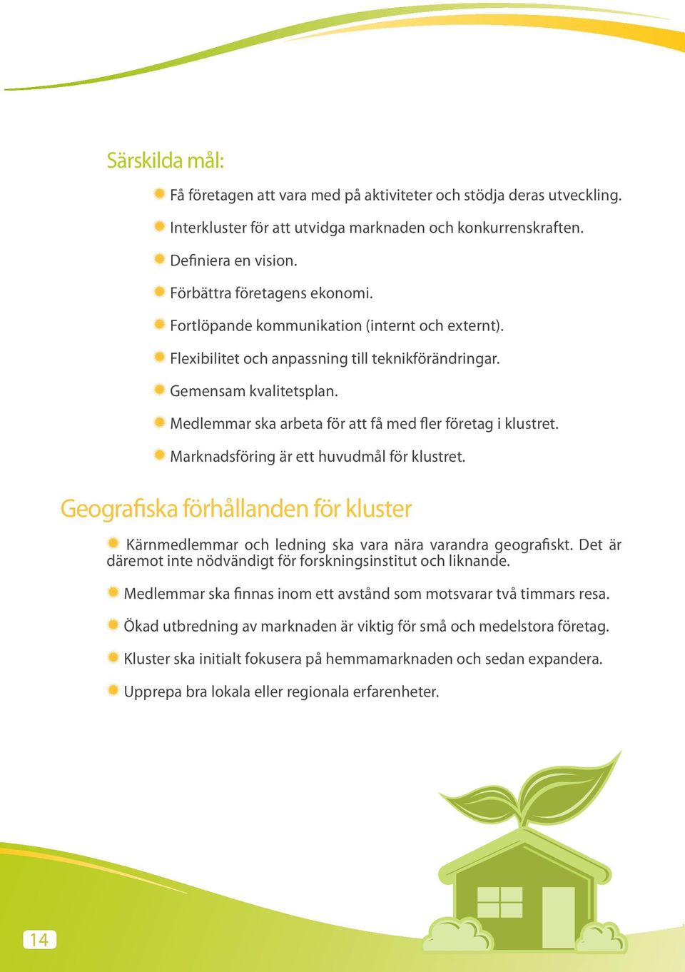 Marknadsföring är ett huvudmål för klustret. Geografiska förhållanden för kluster Kärnmedlemmar och ledning ska vara nära varandra geografiskt.