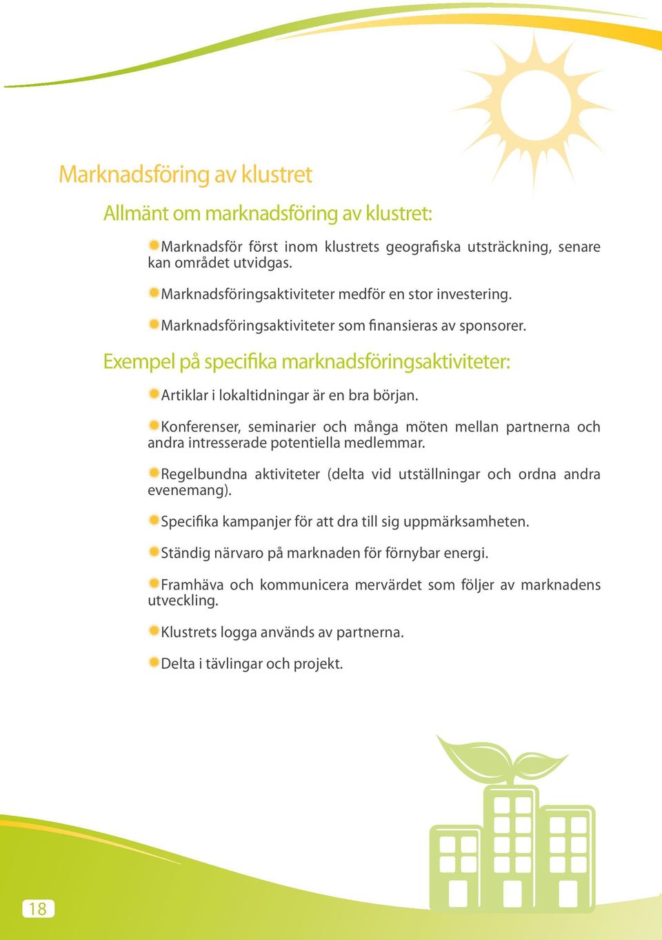 Exempel på specifika marknadsföringsaktiviteter: Artiklar i lokaltidningar är en bra början. Konferenser, seminarier och många möten mellan partnerna och andra intresserade potentiella medlemmar.