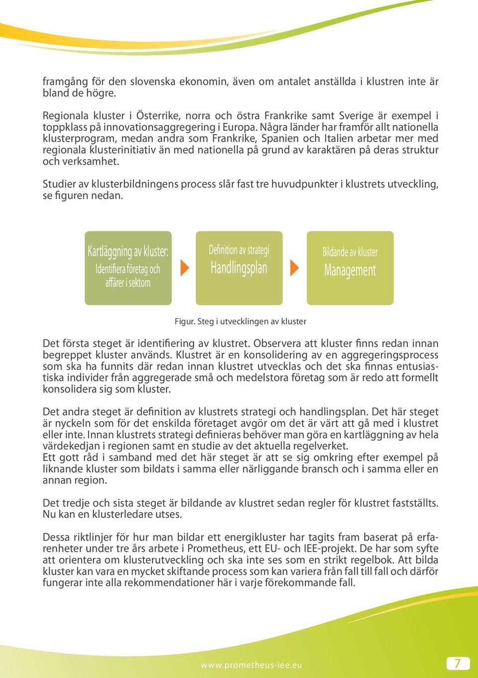 Några länder har framför allt nationella klusterprogram, medan andra som Frankrike, Spanien och Italien arbetar mer med regionala klusterinitiativ än med nationella på grund av karaktären på deras