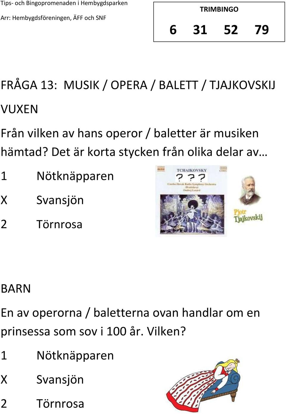 Det är korta stycken från olika delar av 1 Nötknäpparen Svansjön 2 Törnrosa En