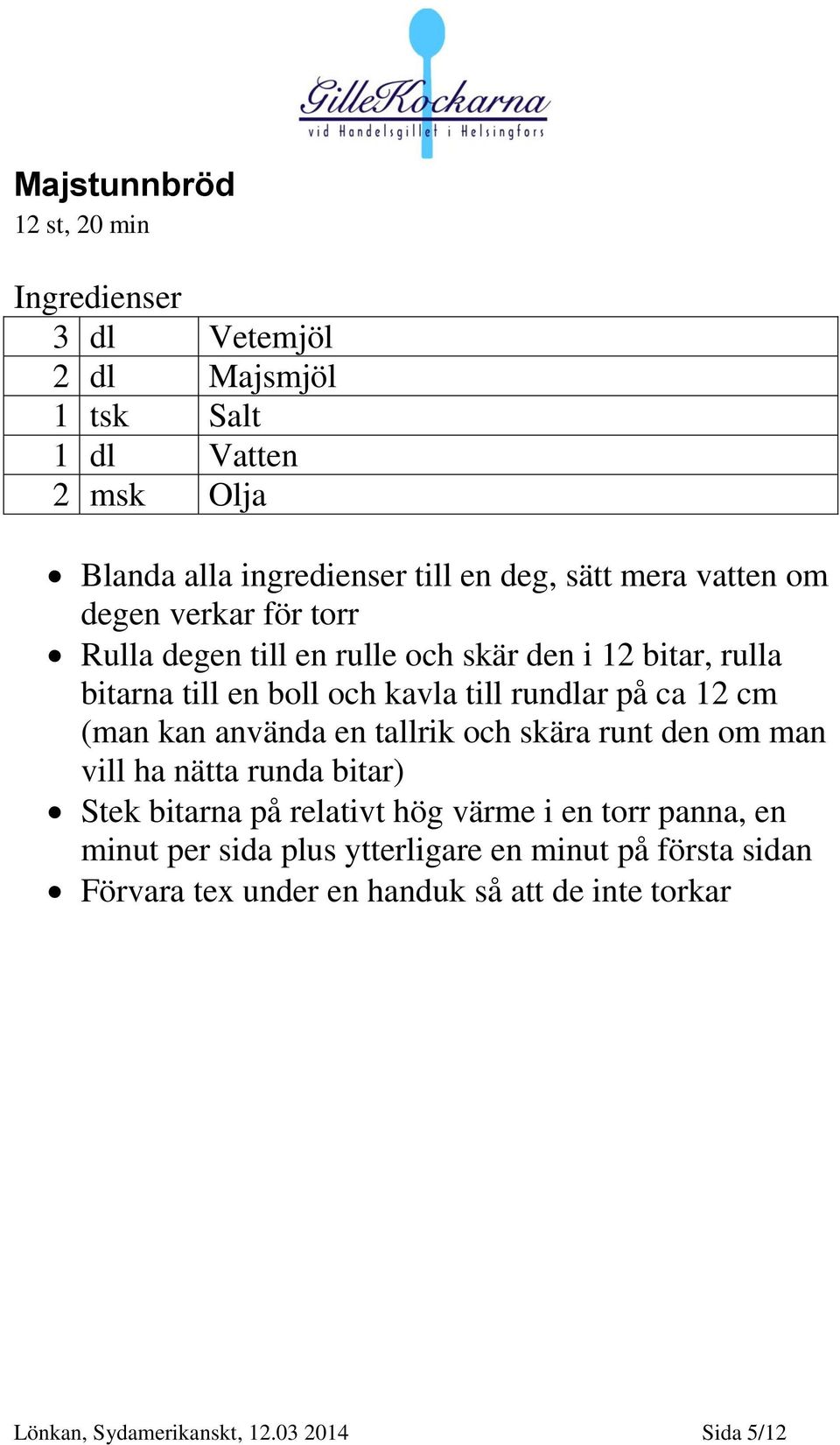 cm (man kan använda en tallrik och skära runt den om man vill ha nätta runda bitar) Stek bitarna på relativt hög värme i en torr panna, en