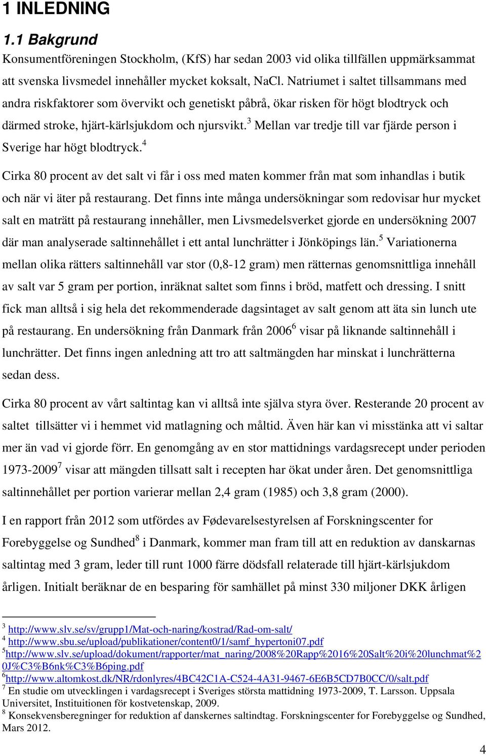 3 Mellan var tredje till var fjärde person i Sverige har högt blodtryck. 4 Cirka 80 procent av det salt vi får i oss med maten kommer från mat som inhandlas i butik och när vi äter på restaurang.