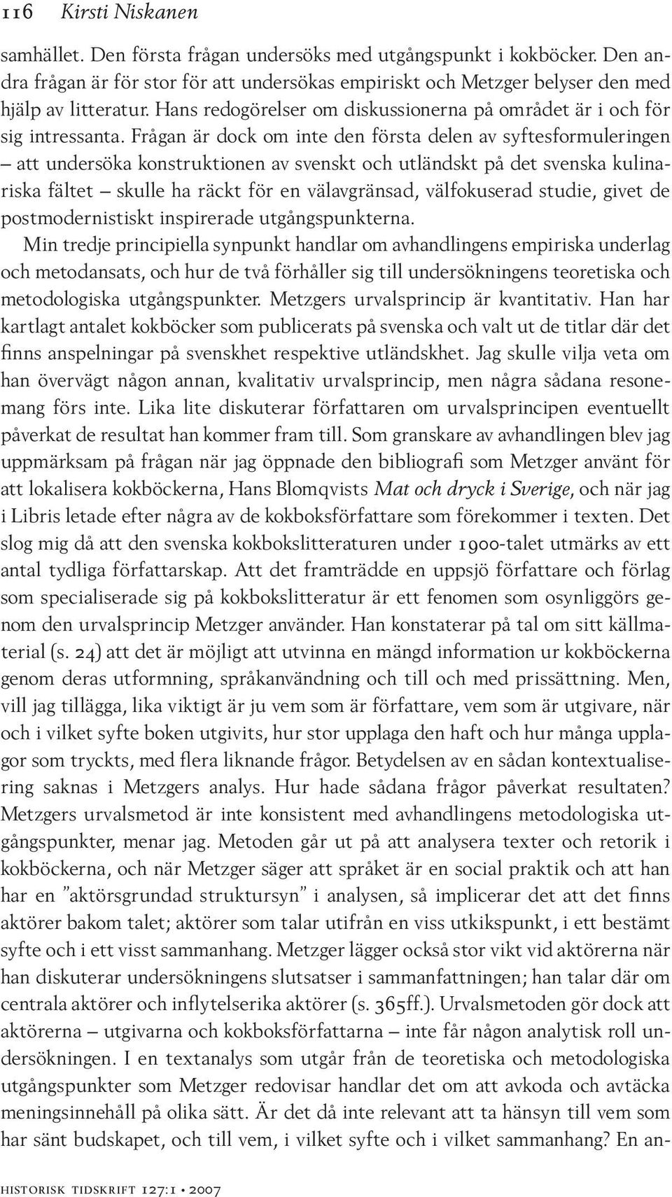 Frågan är dock om inte den första delen av syftesformuleringen att undersöka konstruktionen av svenskt och utländskt på det svenska kulinariska fältet skulle ha räckt för en välavgränsad,