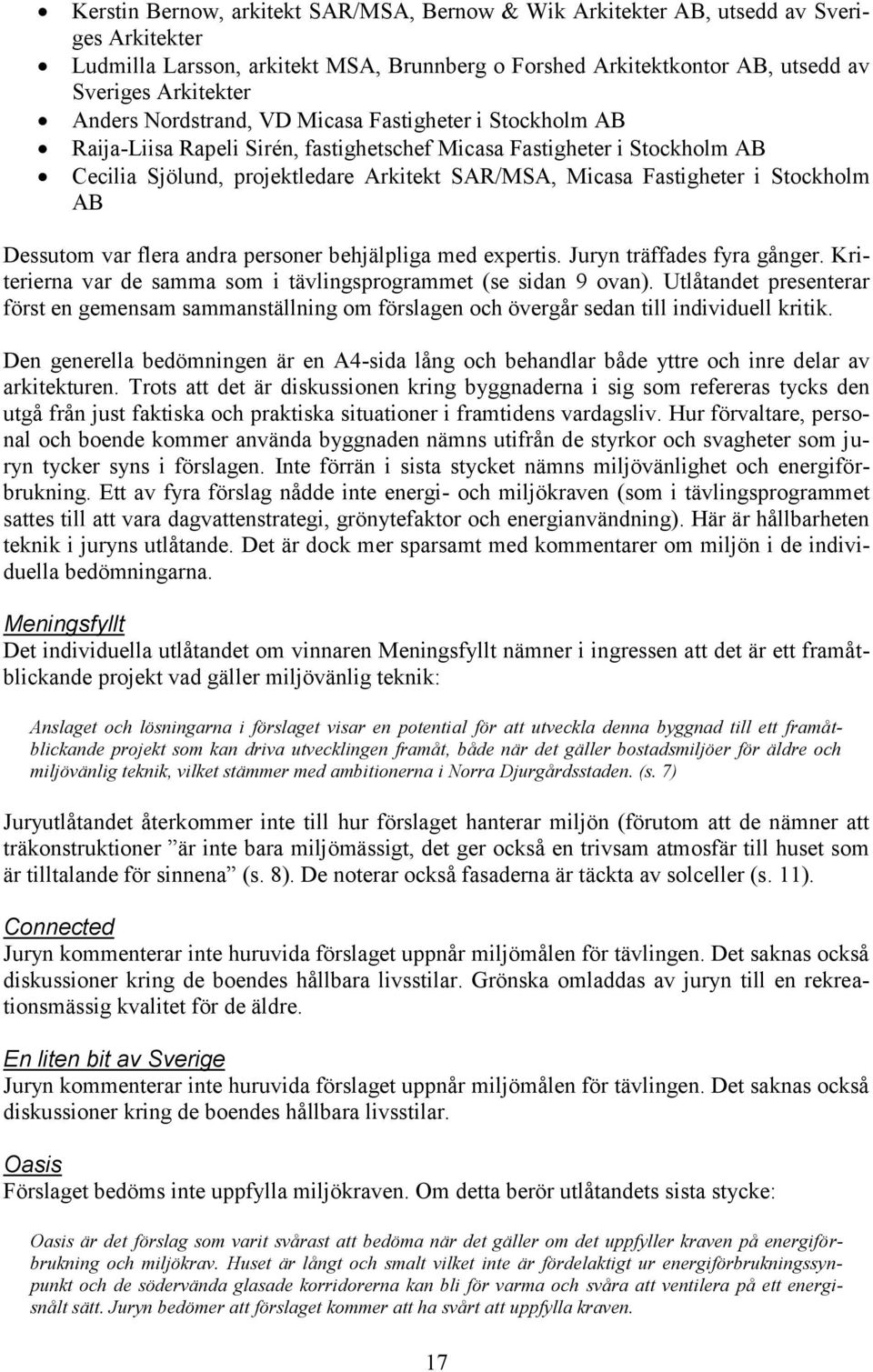 Stockholm AB Dessutom var flera andra personer behjälpliga med expertis. Juryn träffades fyra gånger. Kriterierna var de samma som i tävlingsprogrammet (se sidan 9 ovan).