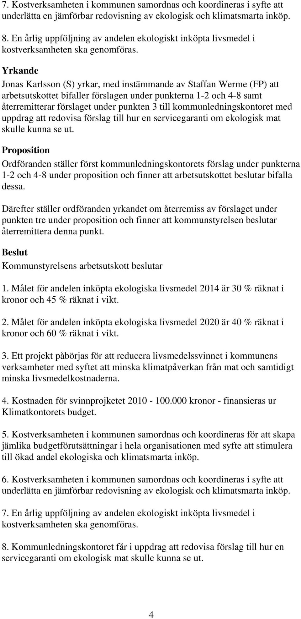 Yrkande Jonas Karlsson (S) yrkar, med instämmande av Staffan Werme (FP) att arbetsutskottet bifaller förslagen under punkterna 1-2 och 4-8 samt återremitterar förslaget under punkten 3 till