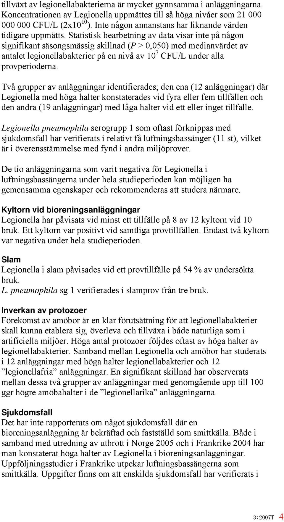 Statistisk bearbetning av data visar inte på någon signifikant säsongsmässig skillnad (P > 0,050) med medianvärdet av antalet legionellabakterier på en nivå av 10 7 CFU/L under alla provperioderna.