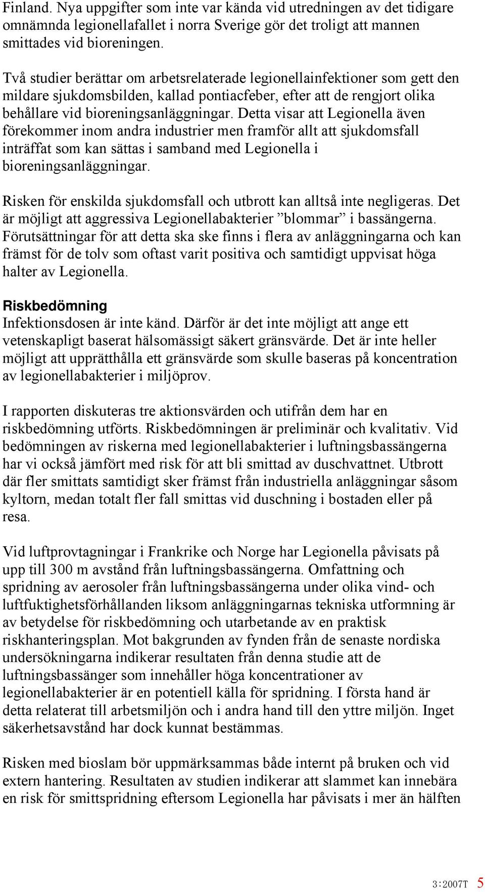 Detta visar att Legionella även förekommer inom andra industrier men framför allt att sjukdomsfall inträffat som kan sättas i samband med Legionella i bioreningsanläggningar.