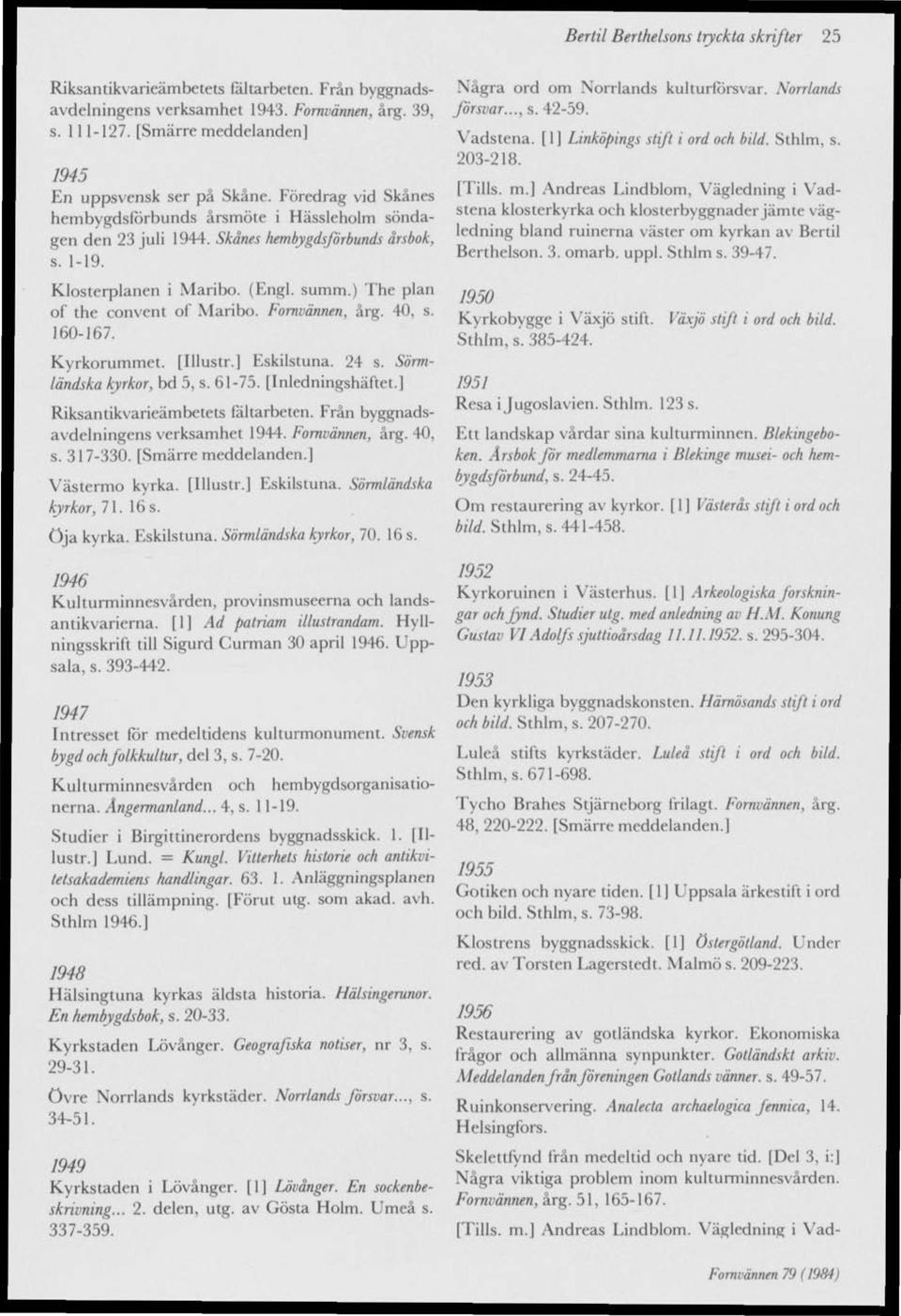 Fornvännen, årg. 40, s. 160-167. Kyrkorummet. [Illustr.] Eskilstuna. 24 s. Sörmländska kyrkor, bd 5, s. 61-75. [Inledningshäftet.) verksamhet 1944. Fornvännen, årg. 40, s. 317-330.