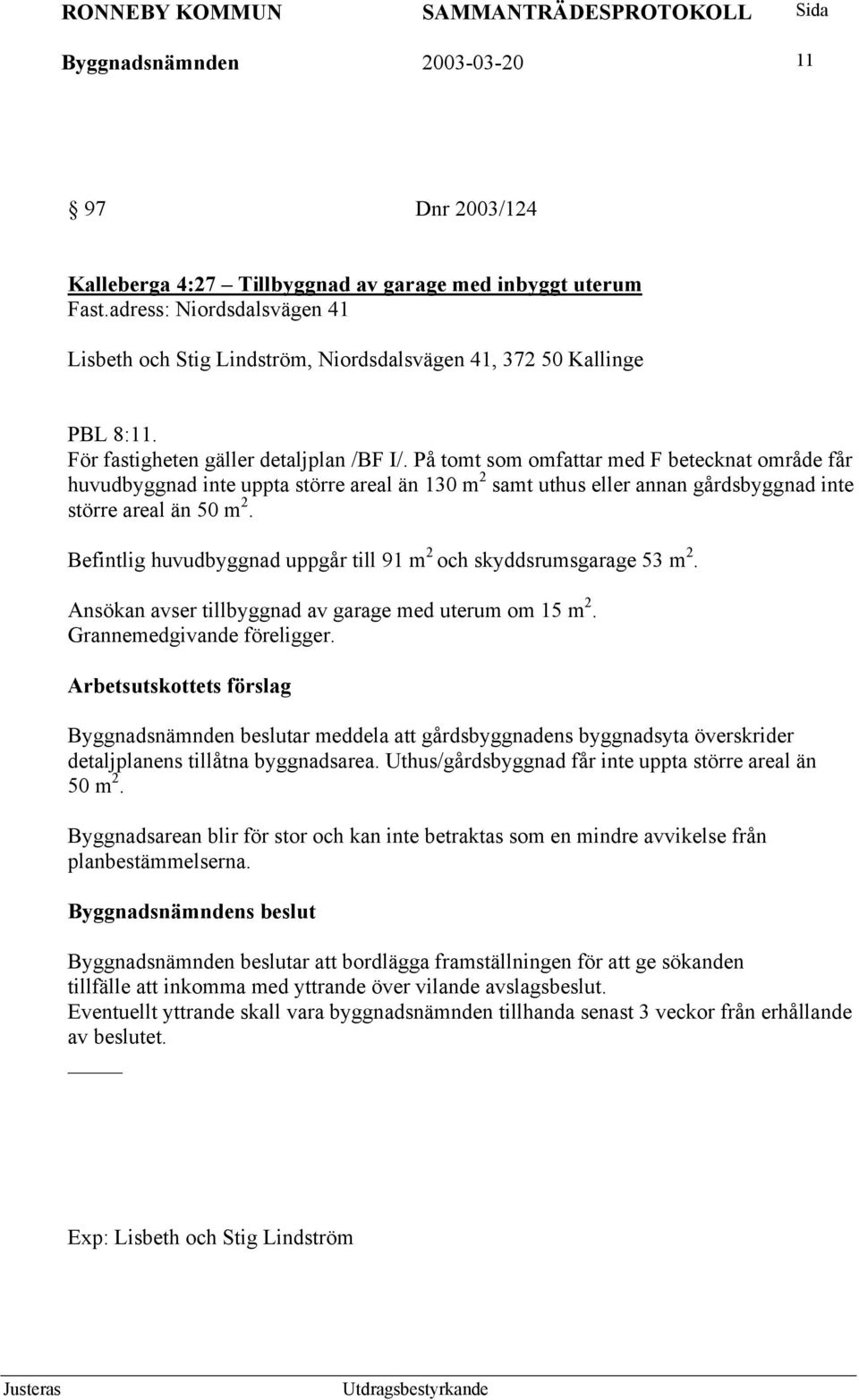 På tomt som omfattar med F betecknat område får huvudbyggnad inte uppta större areal än 130 m 2 samt uthus eller annan gårdsbyggnad inte större areal än 50 m 2.