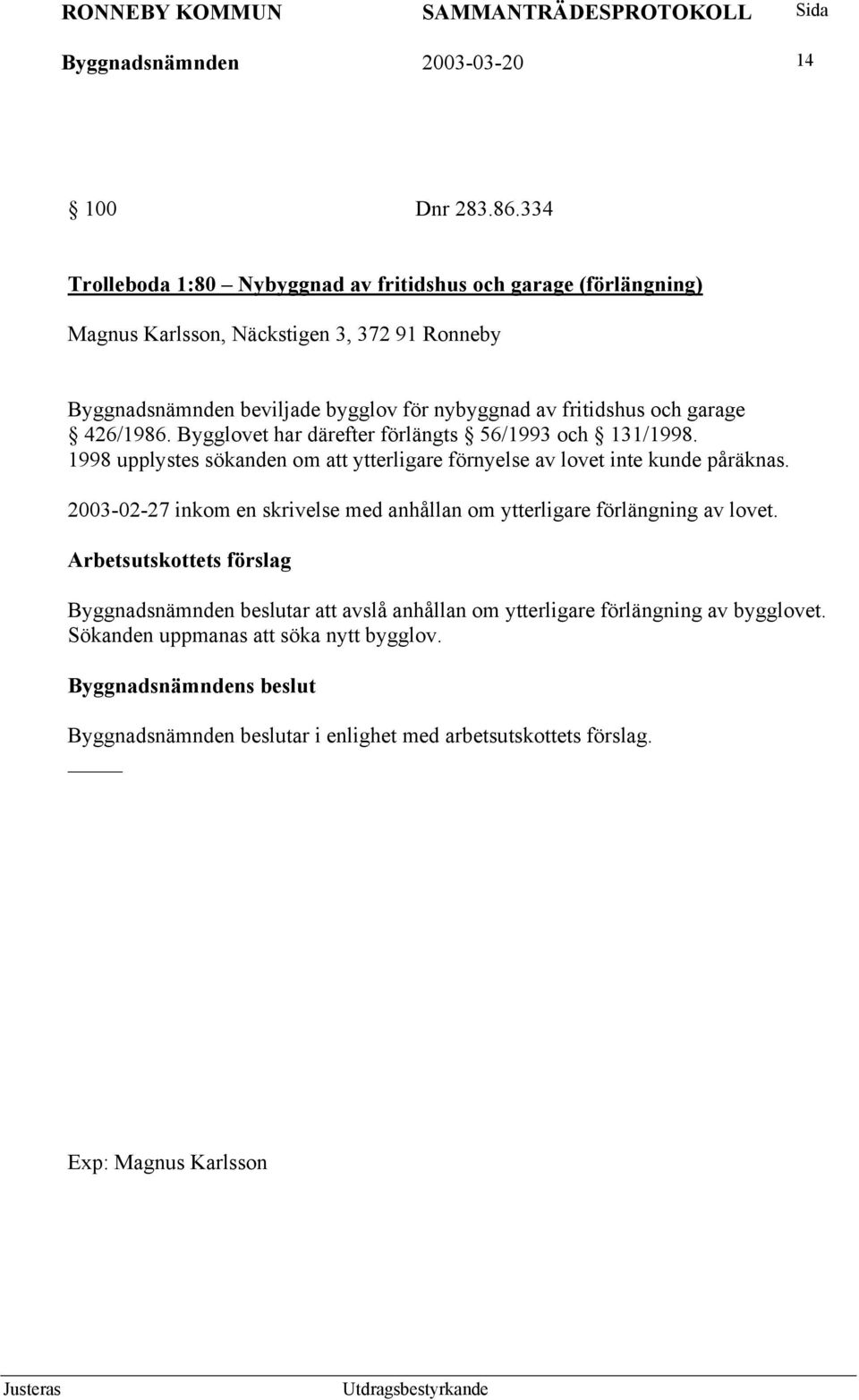 fritidshus och garage 426/1986. Bygglovet har därefter förlängts 56/1993 och 131/1998. 1998 upplystes sökanden om att ytterligare förnyelse av lovet inte kunde påräknas.