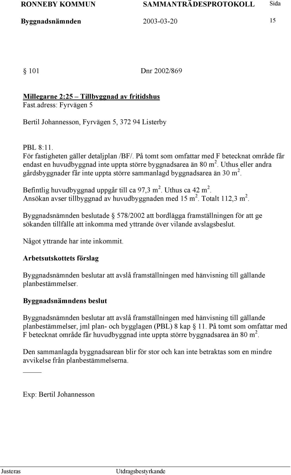 Uthus eller andra gårdsbyggnader får inte uppta större sammanlagd byggnadsarea än 30 m 2. Befintlig huvudbyggnad uppgår till ca 97,3 m 2. Uthus ca 42 m 2.