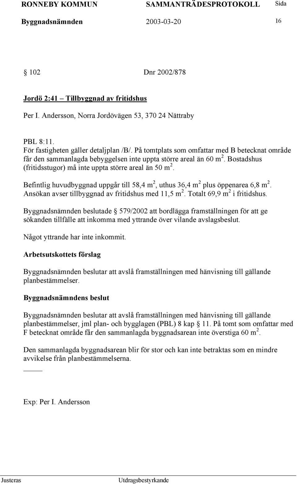 Befintlig huvudbyggnad uppgår till 58,4 m 2, uthus 36,4 m 2 plus öppenarea 6,8 m 2. Ansökan avser tillbyggnad av fritidshus med 11,5 m 2. Totalt 69,9 m 2 i fritidshus.