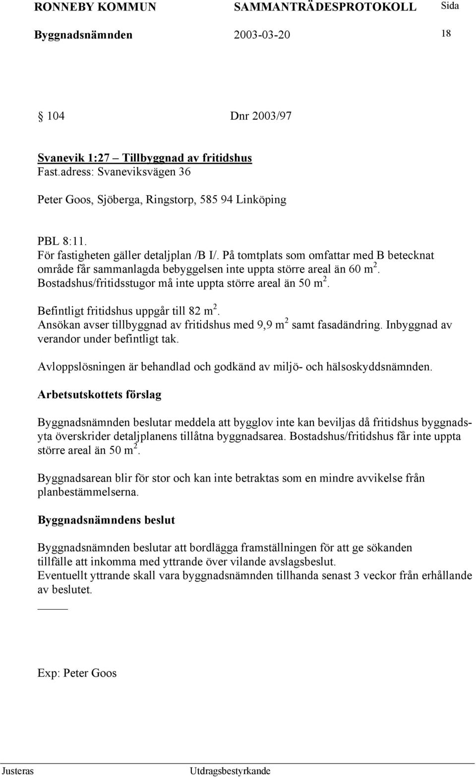 Bostadshus/fritidsstugor må inte uppta större areal än 50 m 2. Befintligt fritidshus uppgår till 82 m 2. Ansökan avser tillbyggnad av fritidshus med 9,9 m 2 samt fasadändring.