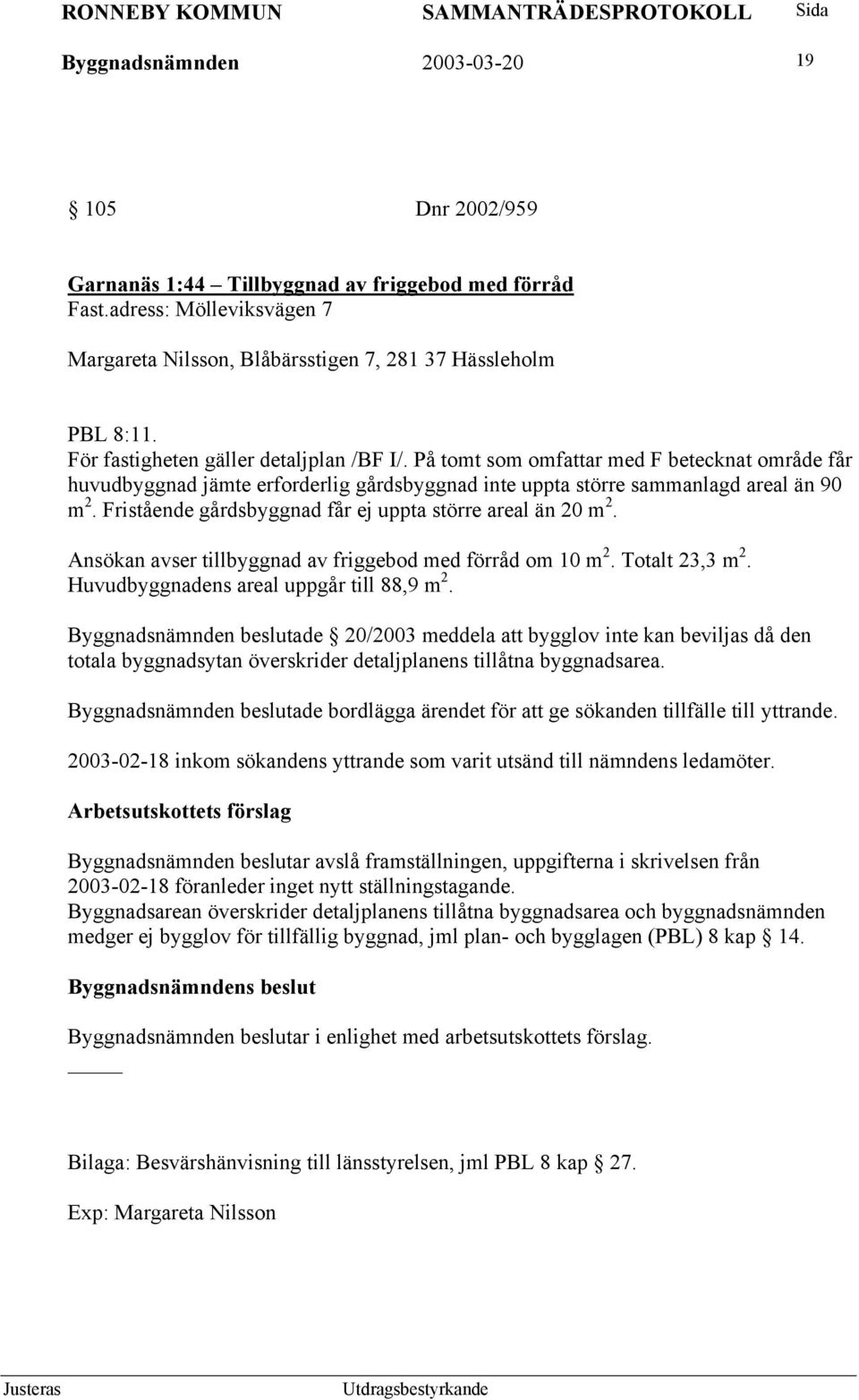 Fristående gårdsbyggnad får ej uppta större areal än 20 m 2. Ansökan avser tillbyggnad av friggebod med förråd om 10 m 2. Totalt 23,3 m 2. Huvudbyggnadens areal uppgår till 88,9 m 2.