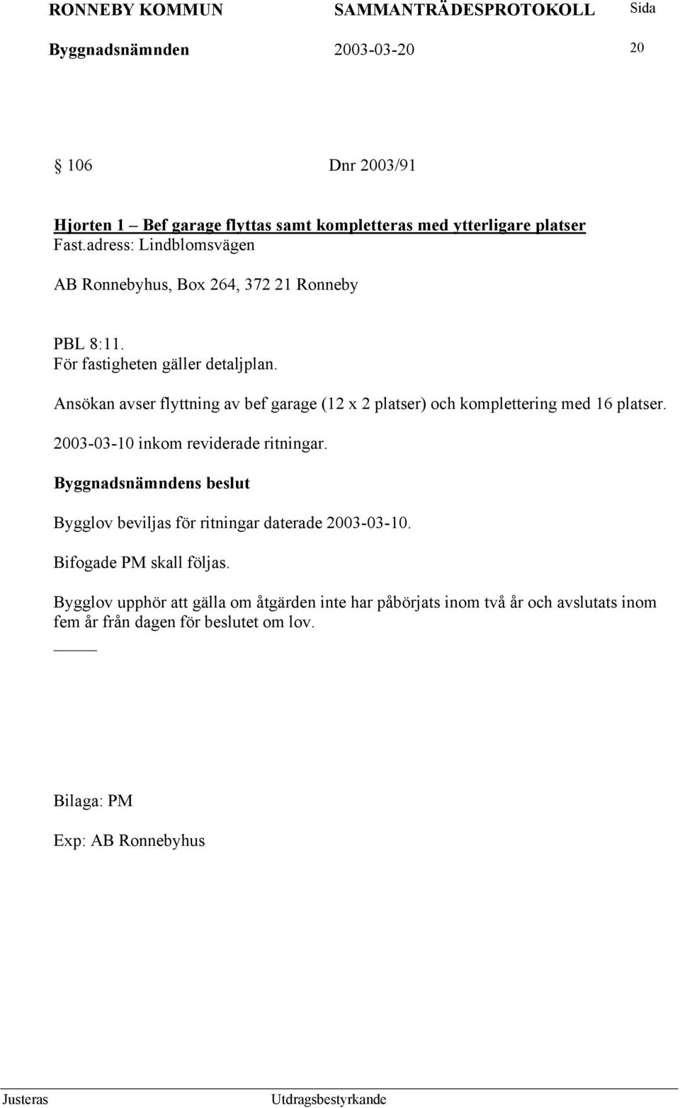 Ansökan avser flyttning av bef garage (12 x 2 platser) och komplettering med 16 platser. 2003-03-10 inkom reviderade ritningar.