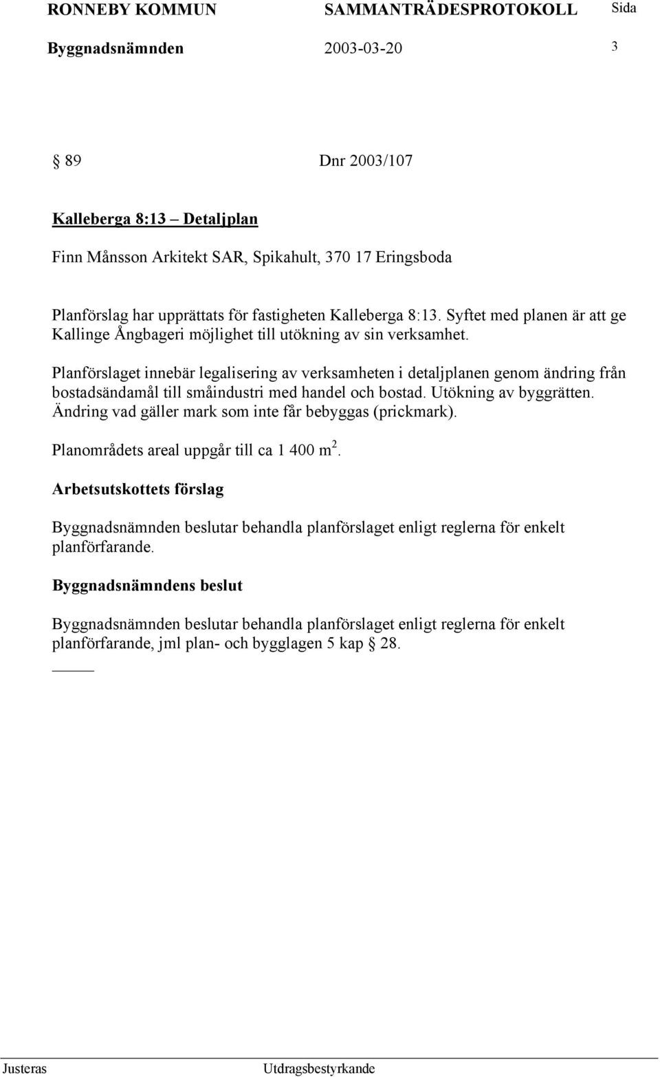 Planförslaget innebär legalisering av verksamheten i detaljplanen genom ändring från bostadsändamål till småindustri med handel och bostad. Utökning av byggrätten.