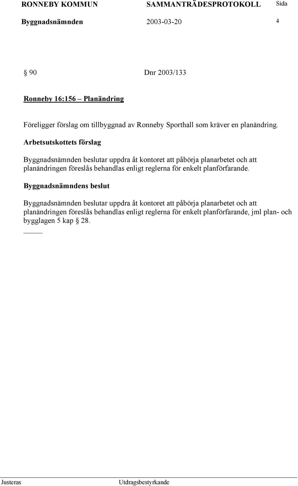 Arbetsutskottets förslag Byggnadsnämnden beslutar uppdra åt kontoret att påbörja planarbetet och att planändringen föreslås