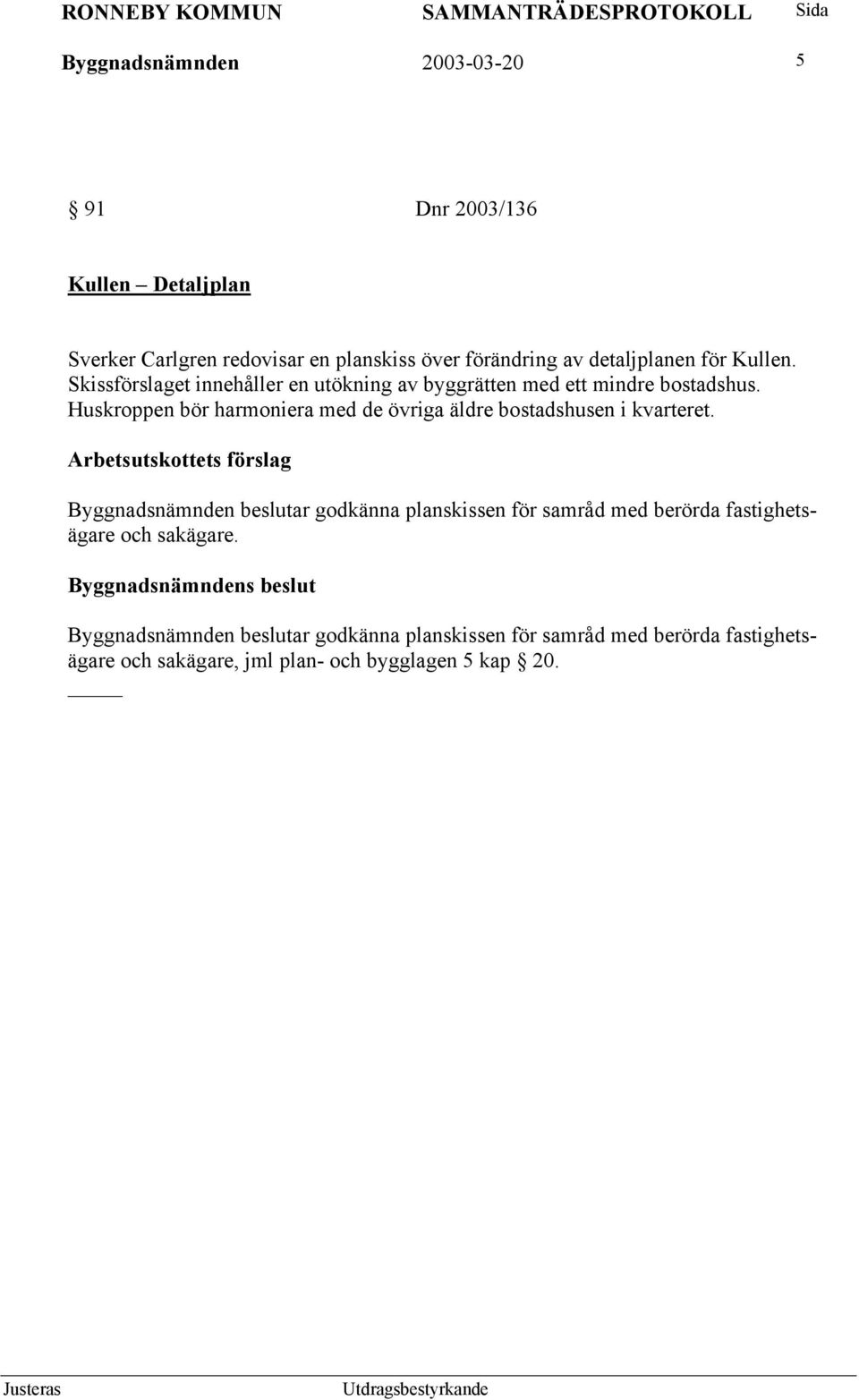 Huskroppen bör harmoniera med de övriga äldre bostadshusen i kvarteret.