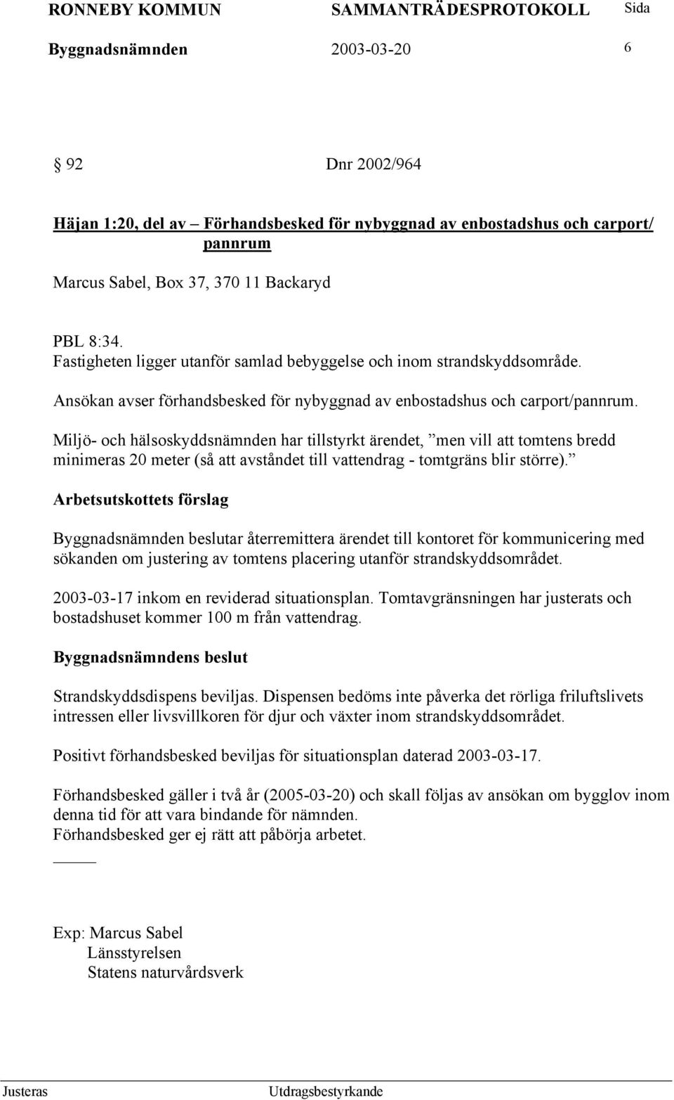 Miljö- och hälsoskyddsnämnden har tillstyrkt ärendet, men vill att tomtens bredd minimeras 20 meter (så att avståndet till vattendrag - tomtgräns blir större).