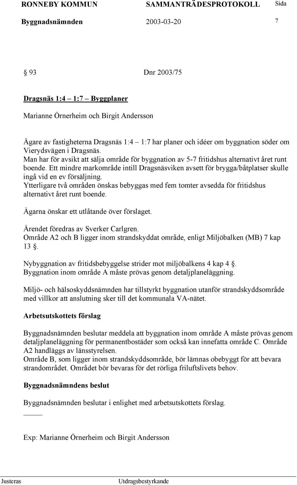 Ett mindre markområde intill Dragsnäsviken avsett för brygga/båtplatser skulle ingå vid en ev försäljning.