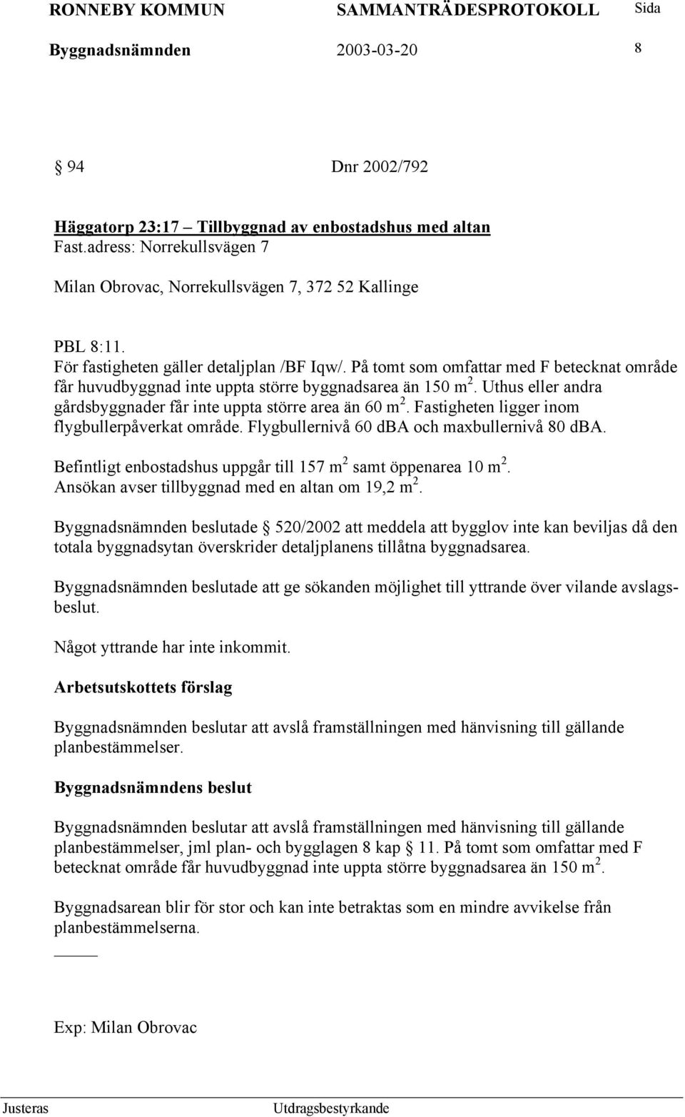 Uthus eller andra gårdsbyggnader får inte uppta större area än 60 m 2. Fastigheten ligger inom flygbullerpåverkat område. Flygbullernivå 60 dba och maxbullernivå 80 dba.