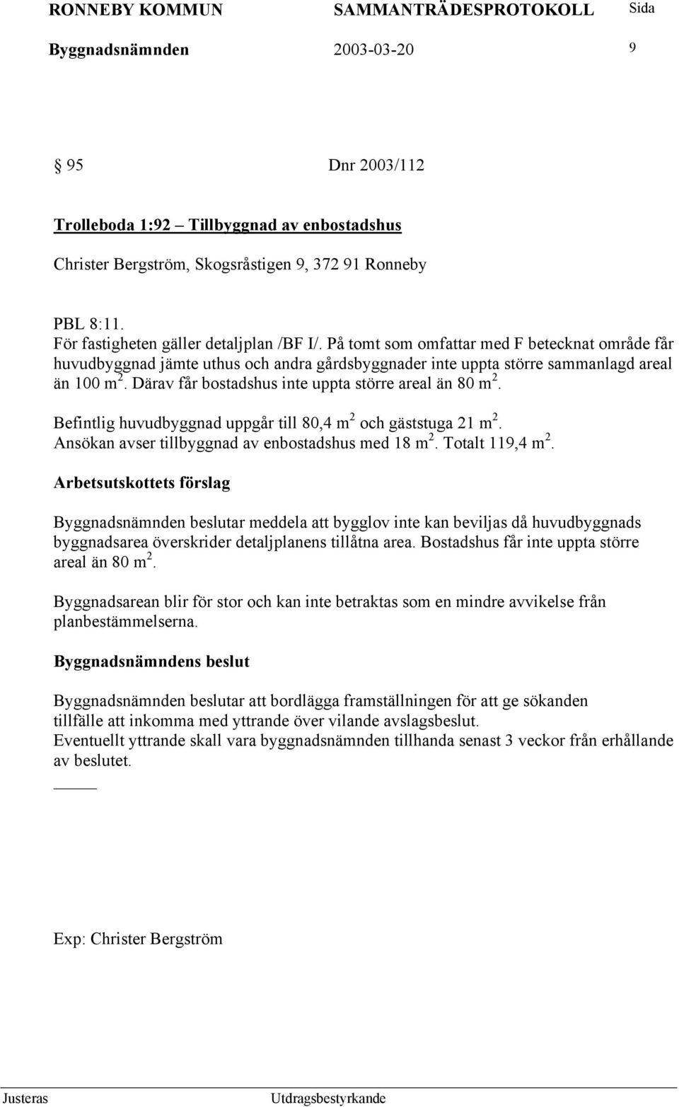 Befintlig huvudbyggnad uppgår till 80,4 m 2 och gäststuga 21 m 2. Ansökan avser tillbyggnad av enbostadshus med 18 m 2. Totalt 119,4 m 2.