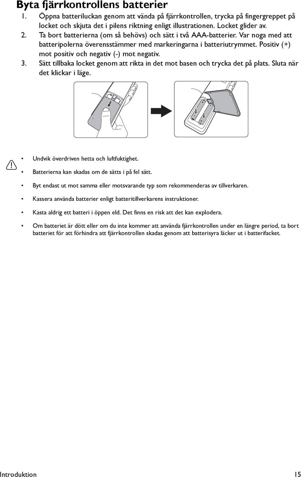 Positiv (+) mot positiv och negativ (-) mot negativ. 3. Sätt tillbaka locket genom att rikta in det mot basen och trycka det på plats. Sluta när det klickar i läge.