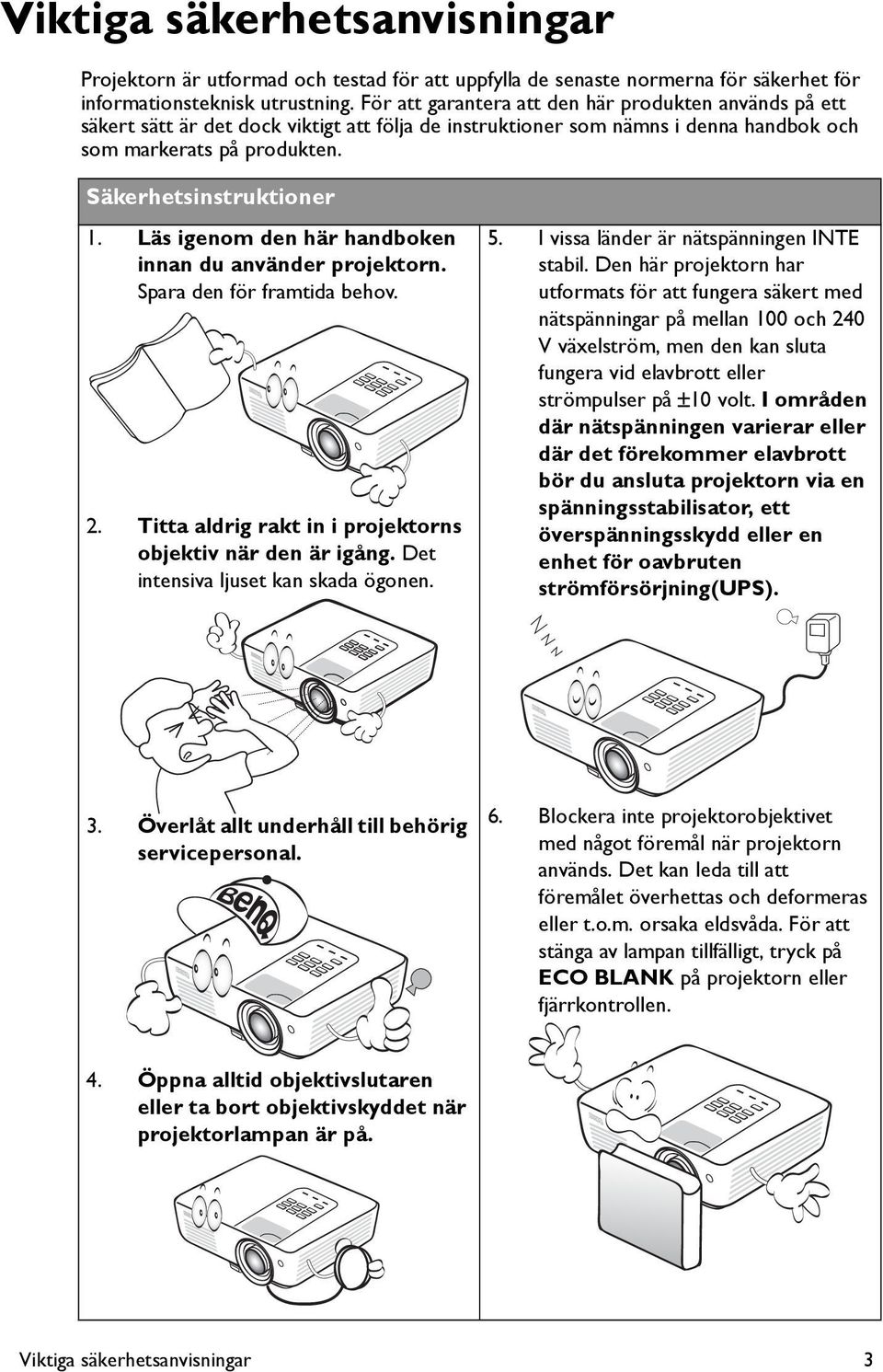 Läs igenom den här handboken innan du använder projektorn. Spara den för framtida behov. 2. Titta aldrig rakt in i projektorns objektiv när den är igång. Det intensiva ljuset kan skada ögonen. 5.