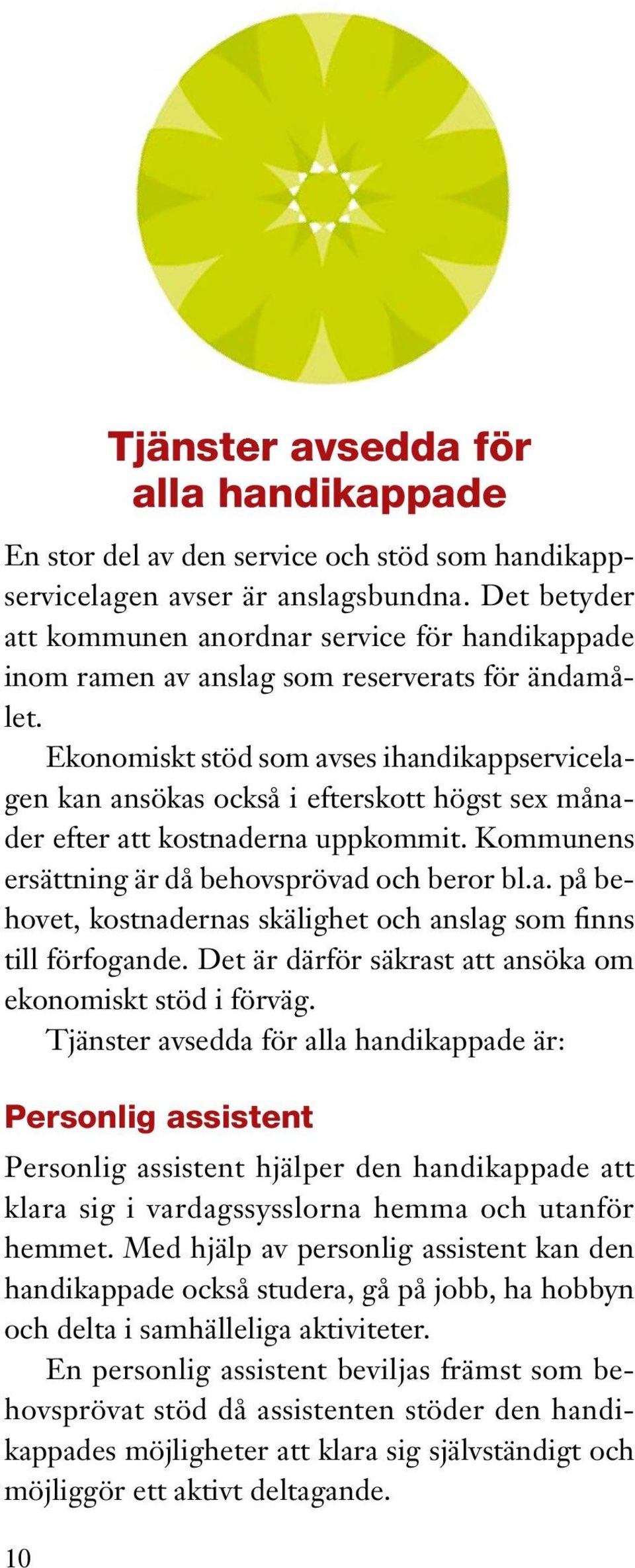 Ekonomiskt stöd som avses ihandikappservicelagen kan ansökas också i efterskott högst sex månader efter att kostnaderna uppkommit. Kommunens ersättning är då behovsprövad och beror bl.a. på behovet, kostnadernas skälighet och anslag som finns till förfogande.