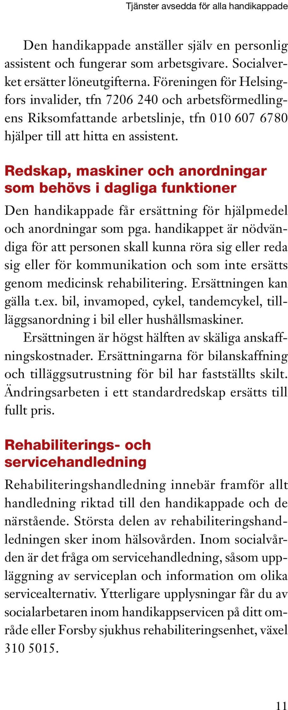 Redskap, maskiner och anordningar som behövs i dagliga funktioner Den handikappade får ersättning för hjälpmedel och anordningar som pga.