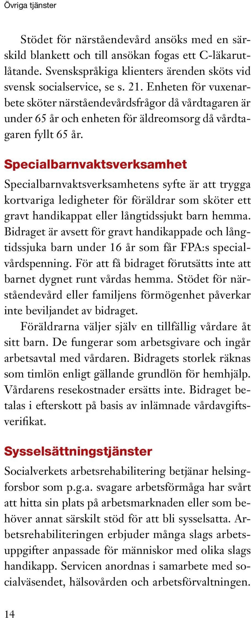 Specialbarnvaktsverksamhet Specialbarnvaktsverksamhetens syfte är att trygga kortvariga ledigheter för föräldrar som sköter ett gravt handikappat eller långtidssjukt barn hemma.