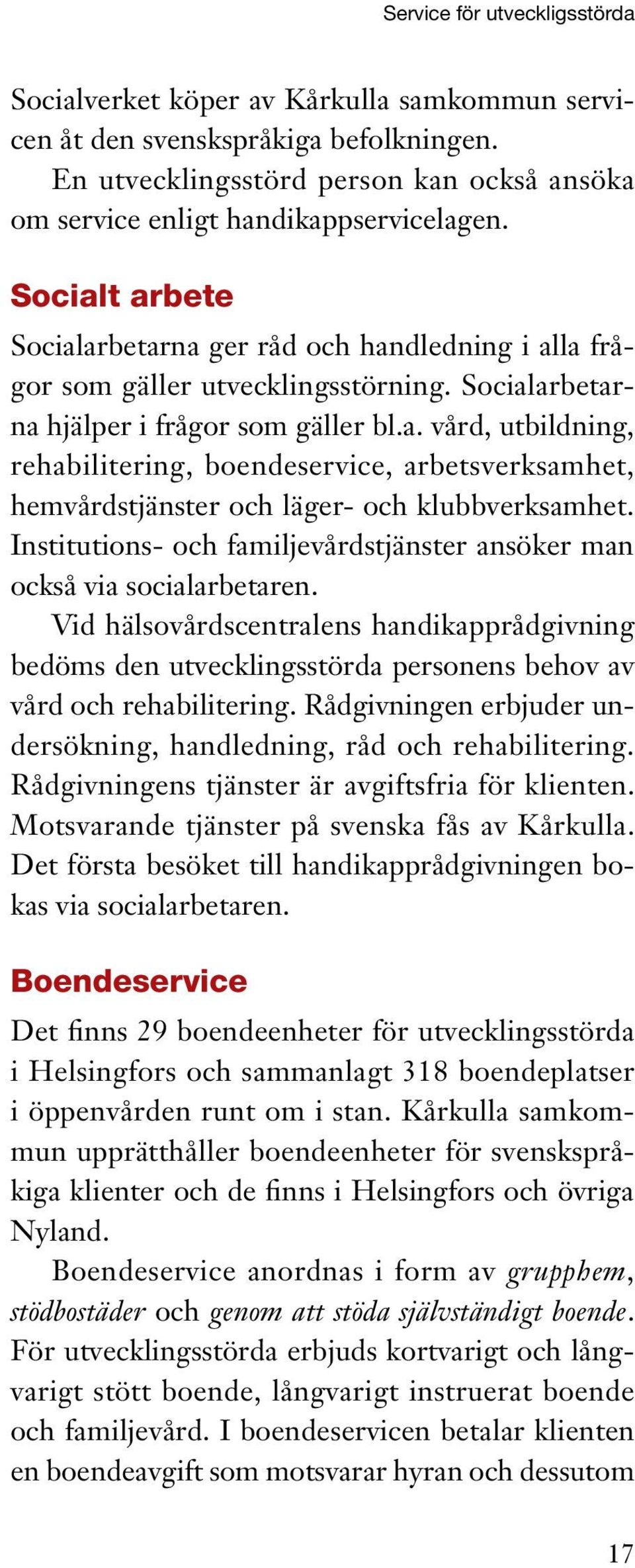 Institutions- och familjevårdstjänster ansöker man också via socialarbetaren. Vid hälsovårdscentralens handikapprådgivning bedöms den utvecklingsstörda personens behov av vård och rehabilitering.