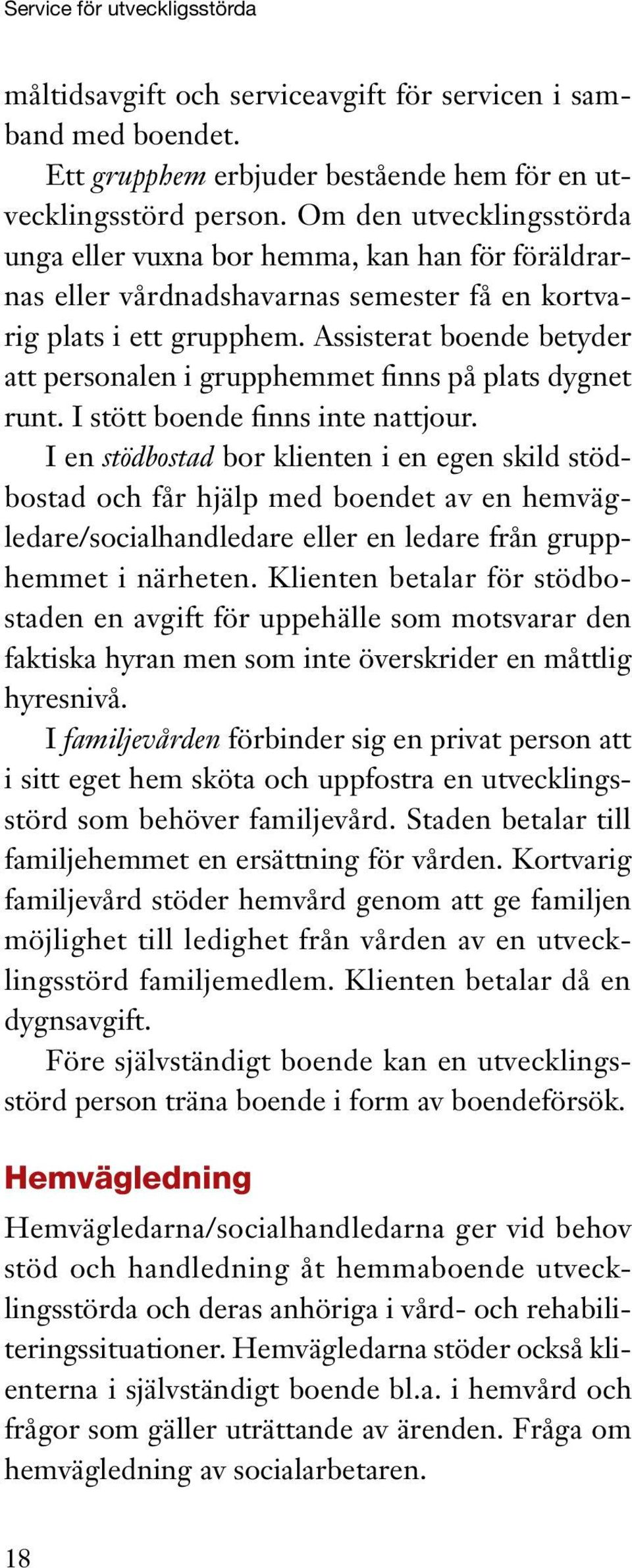 Assisterat boende betyder att personalen i grupphemmet finns på plats dygnet runt. I stött boende finns inte nattjour.
