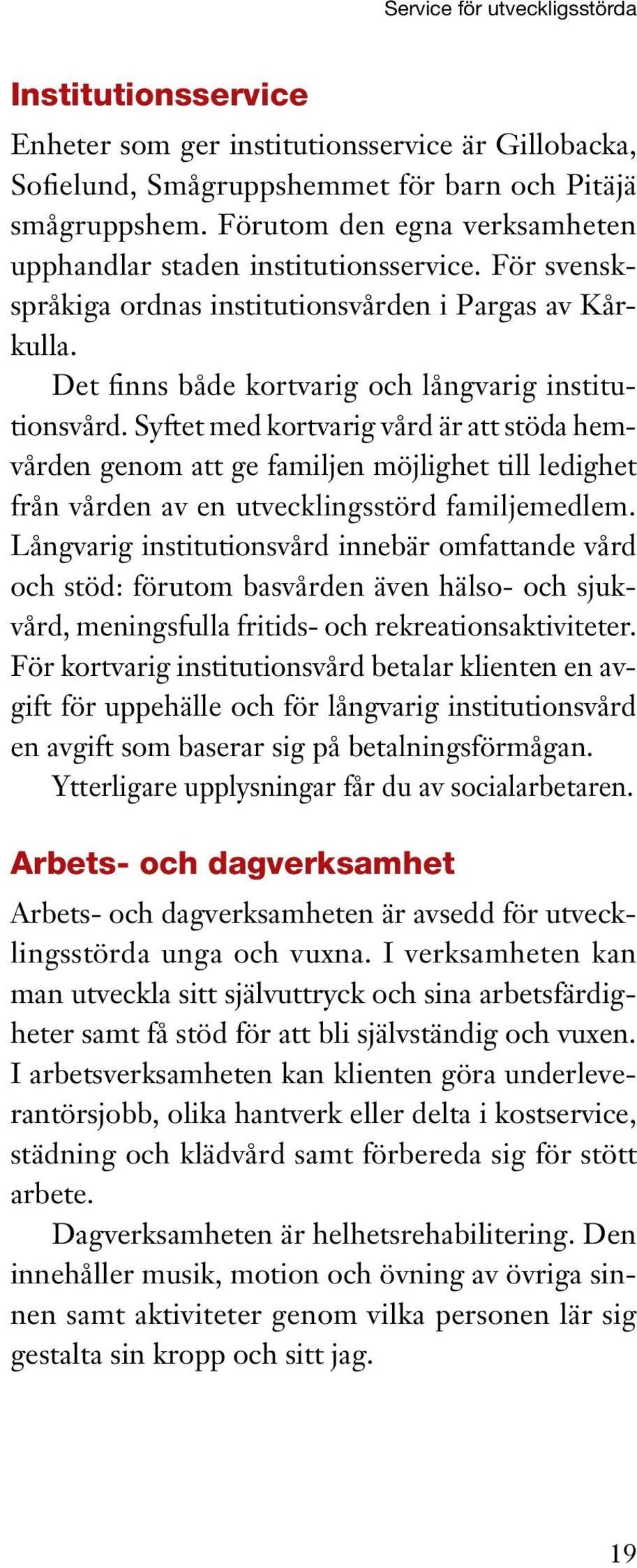 Syftet med kortvarig vård är att stöda hemvården genom att ge familjen möjlighet till ledighet från vården av en utvecklingsstörd familjemedlem.