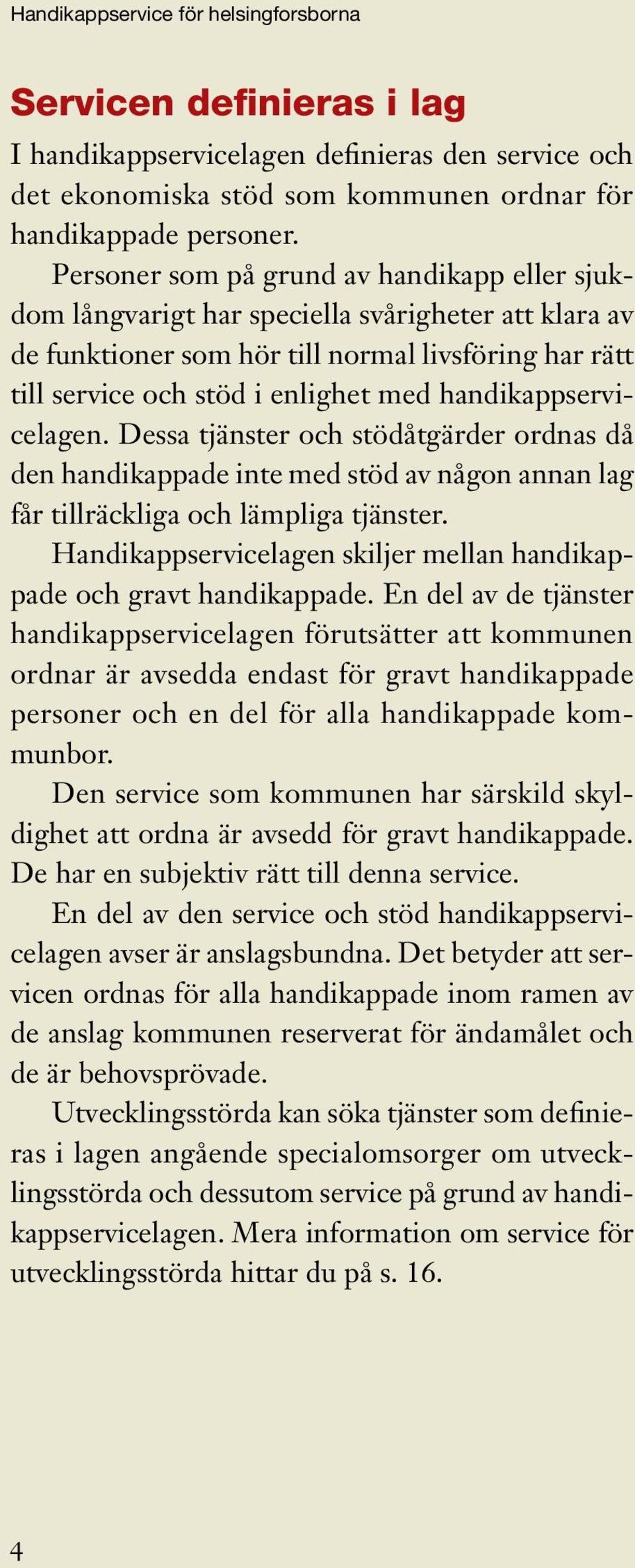 handikappservicelagen. Dessa tjänster och stödåtgärder ordnas då den handikappade inte med stöd av någon annan lag får tillräckliga och lämpliga tjänster.