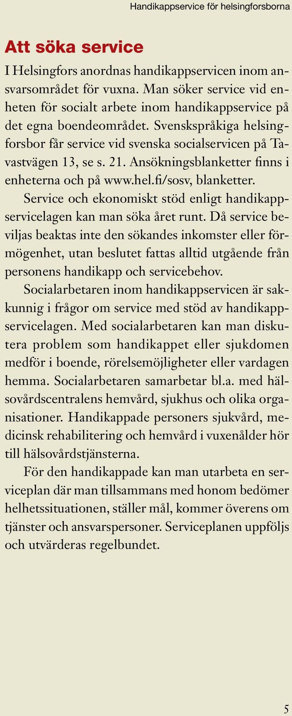 Ansökningsblanketter finns i enheterna och på www.hel.fi/sosv, blanketter. Service och ekonomiskt stöd enligt handikappservicelagen kan man söka året runt.