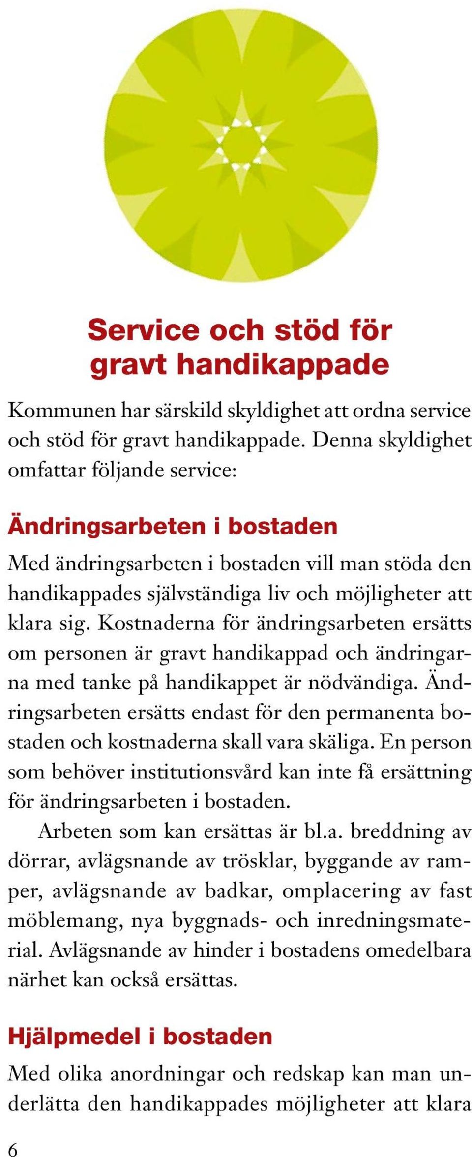 Kostnaderna för ändringsarbeten ersätts om personen är gravt handikappad och ändringarna med tanke på handikappet är nödvändiga.