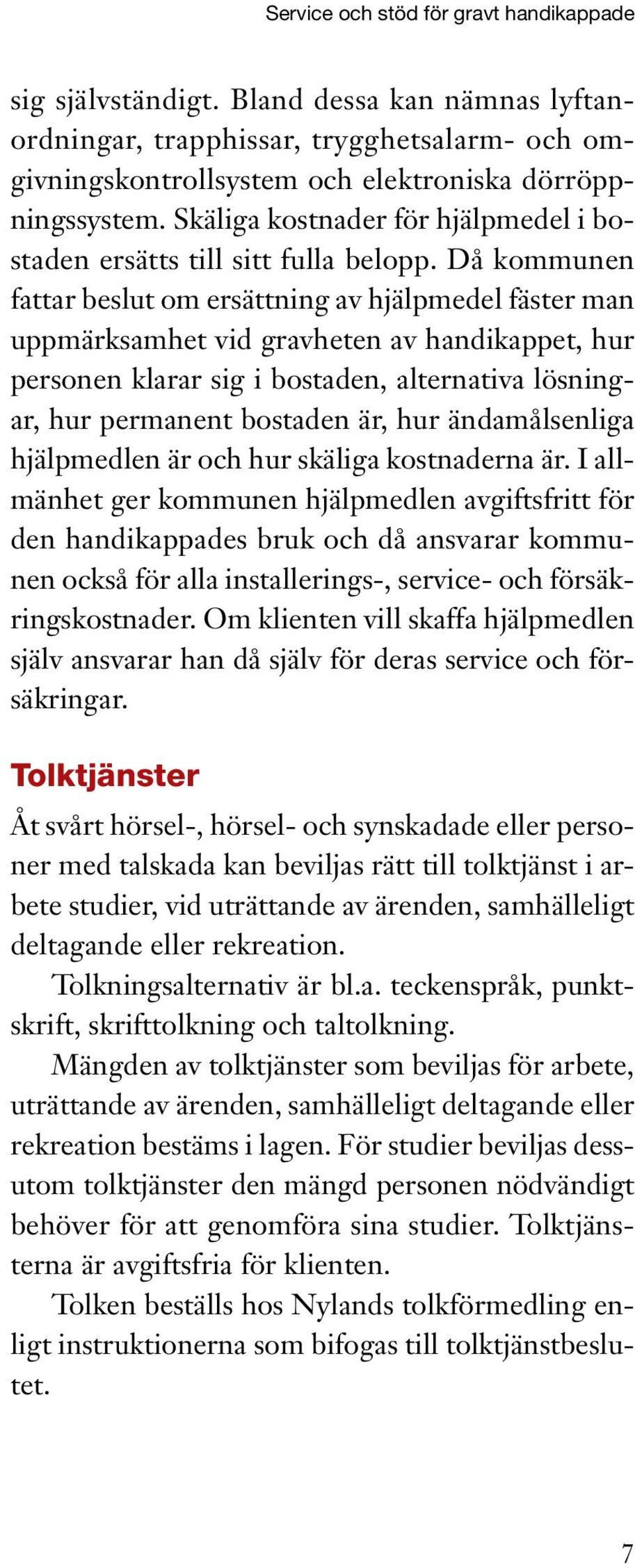 Då kommunen fattar beslut om ersättning av hjälpmedel fäster man uppmärksamhet vid gravheten av handikappet, hur personen klarar sig i bostaden, alternativa lösningar, hur permanent bostaden är, hur